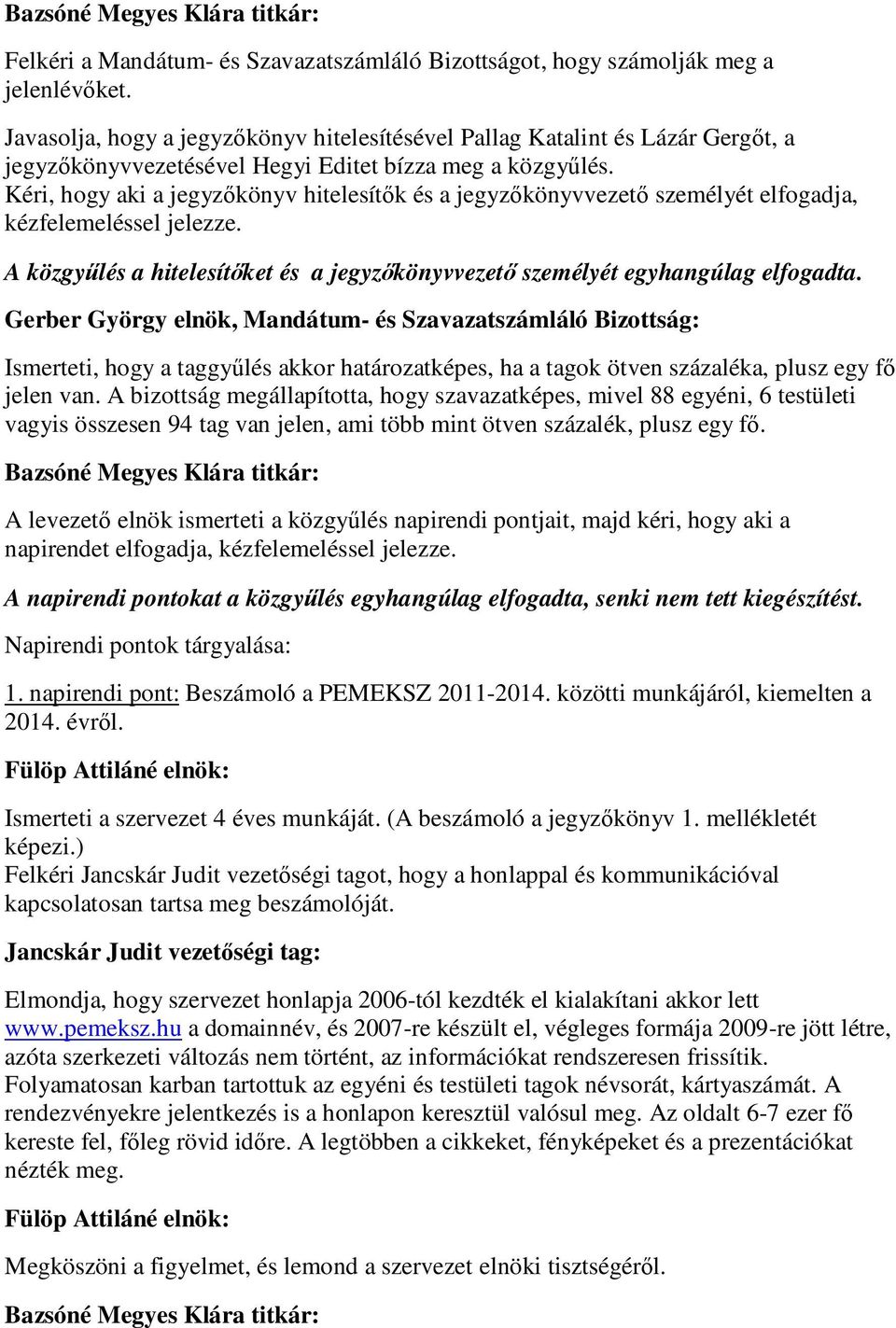 Kéri, hogy aki a jegyzőkönyv hitelesítők és a jegyzőkönyvvezető személyét elfogadja, kézfelemeléssel jelezze. A közgyűlés a hitelesítőket és a jegyzőkönyvvezető személyét egyhangúlag elfogadta.