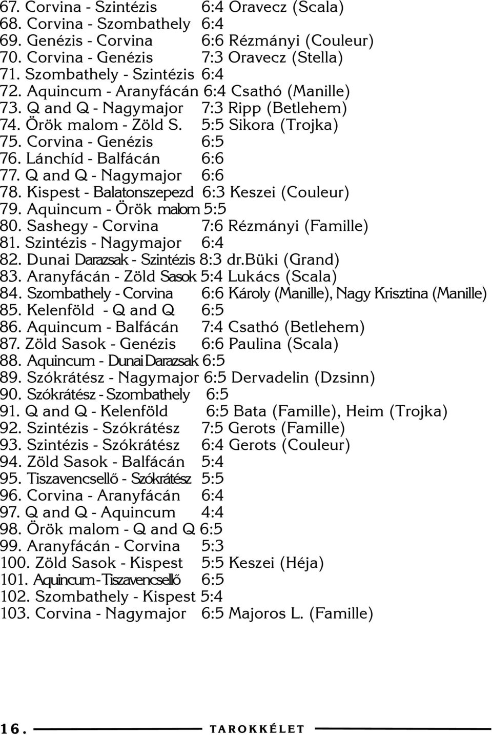 Q and Q - Nagymajor 6:6 78. Kispest - Balatonszepezd 6:3 Keszei (Couleur) 79. Aquincum - Örök malom 5:5 80. Sashegy - Corvina 7:6 Rézmányi (Famille) 81. Szintézis - Nagymajor 6:4 82.