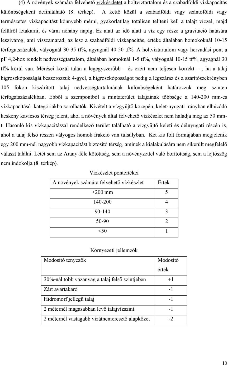 Ez alatt az idő alatt a víz egy része a gravitáció hatására leszivárog, ami visszamarad, az lesz a szabadföldi vízkapacitás, értéke általában homokoknál 10-15 térfogatszázalék, vályognál 30-35 tf%,