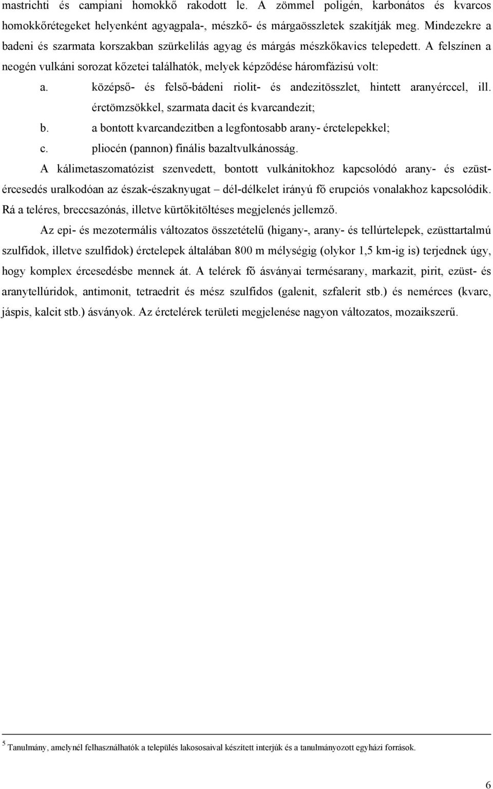 középső- és felső-bádeni riolit- és andezitösszlet, hintett aranyérccel, ill. érctömzsökkel, szarmata dacit és kvarcandezit; b. a bontott kvarcandezitben a legfontosabb arany- érctelepekkel; c.