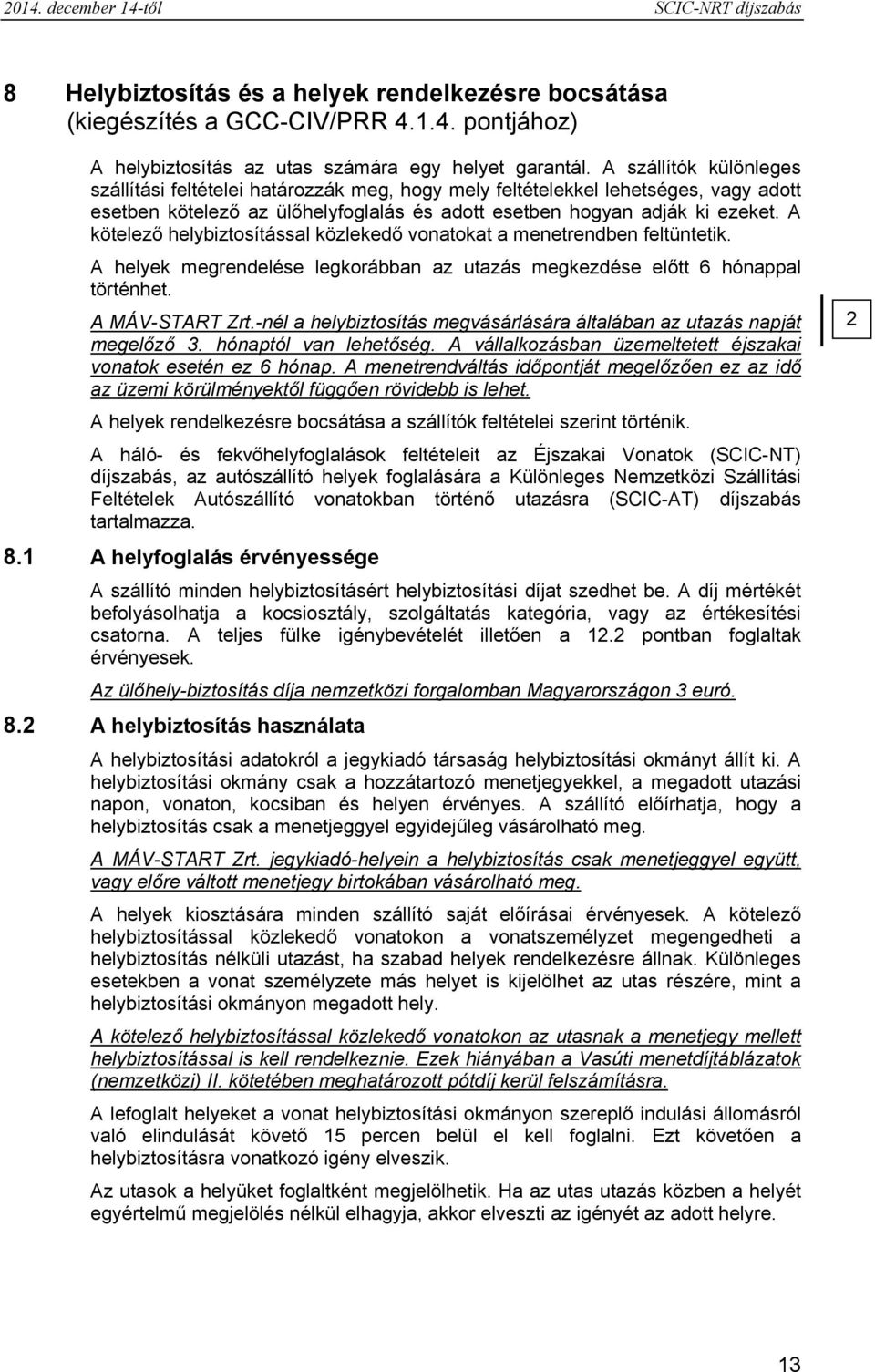 A kötelező helybiztosítással közlekedő vonatokat a menetrendben feltüntetik. A helyek megrendelése legkorábban az utazás megkezdése előtt 6 hónappal történhet. A MÁV-START Zrt.