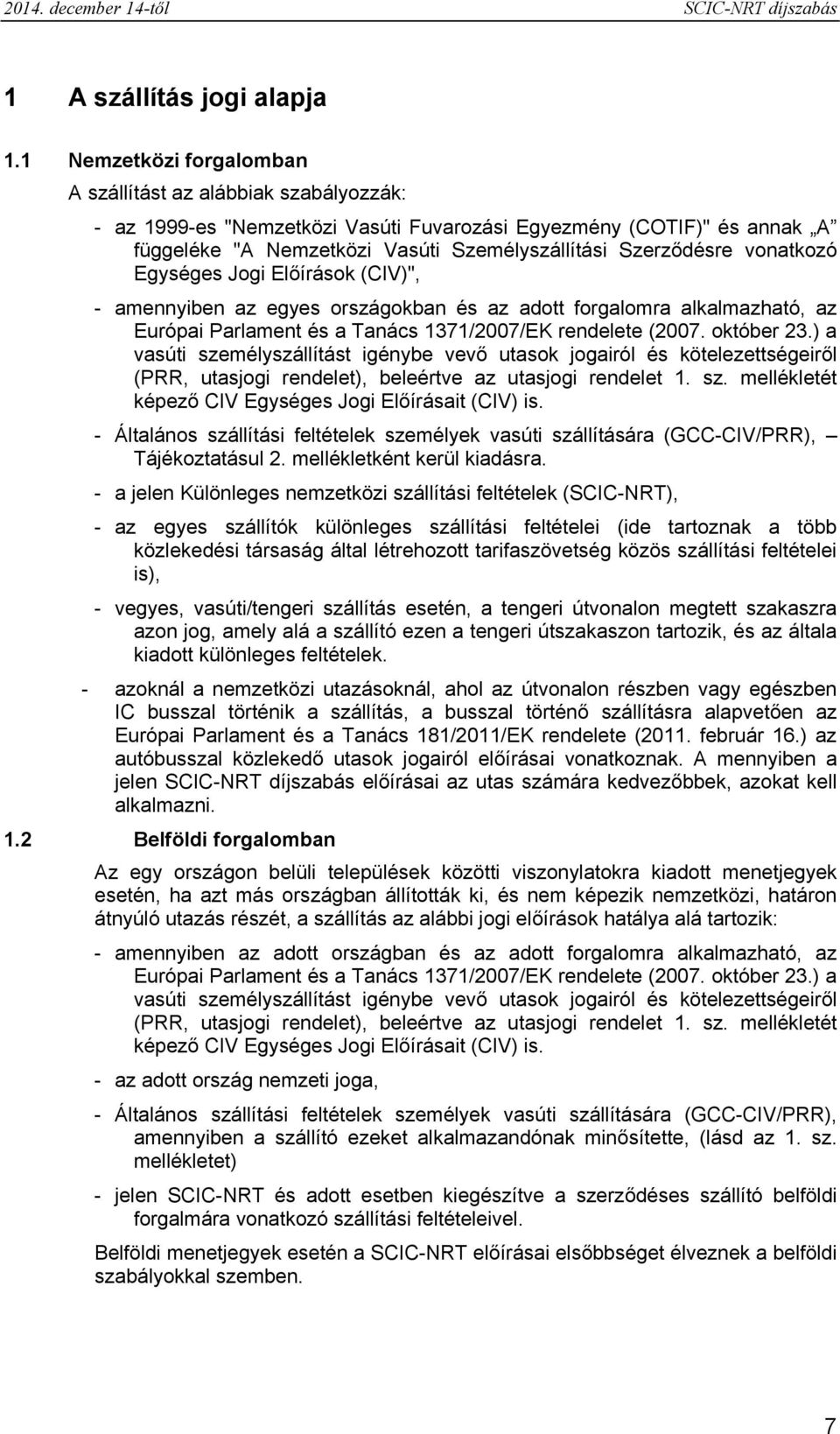 vonatkozó Egységes Jogi Előírások (CIV)", - amennyiben az egyes országokban és az adott forgalomra alkalmazható, az Európai Parlament és a Tanács 1371/2007/EK rendelete (2007. október 23.