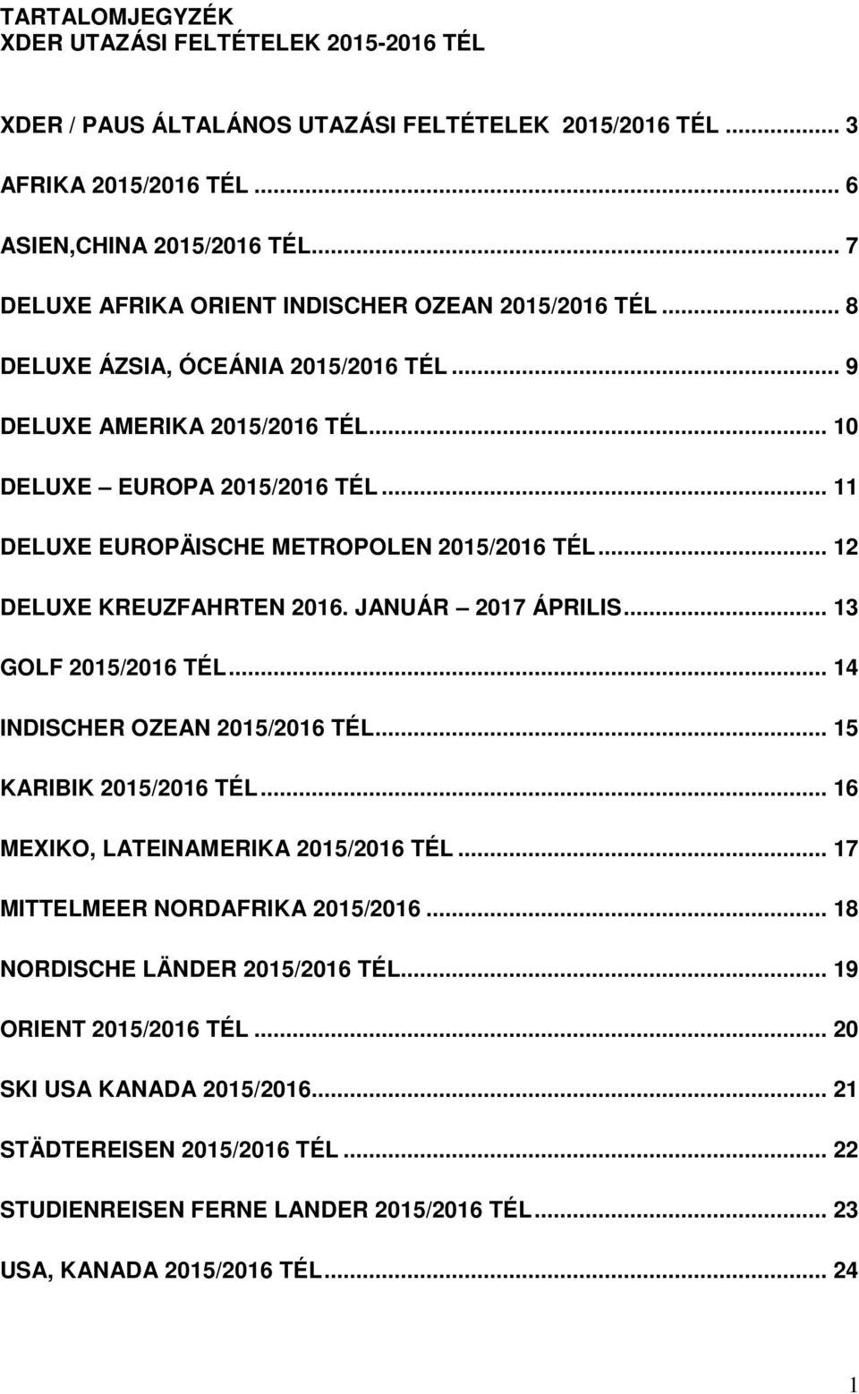 .. 11 DELUXE EUROPÄISCHE METROPOLEN 2015/2016 TÉL... 12 DELUXE KREUZFAHRTEN 2016. JANUÁR 2017 ÁPRILIS... 13 GOLF 2015/2016 TÉL... 14 INDISCHER OZEAN 2015/2016 TÉL... 15 KARIBIK 2015/2016 TÉL.