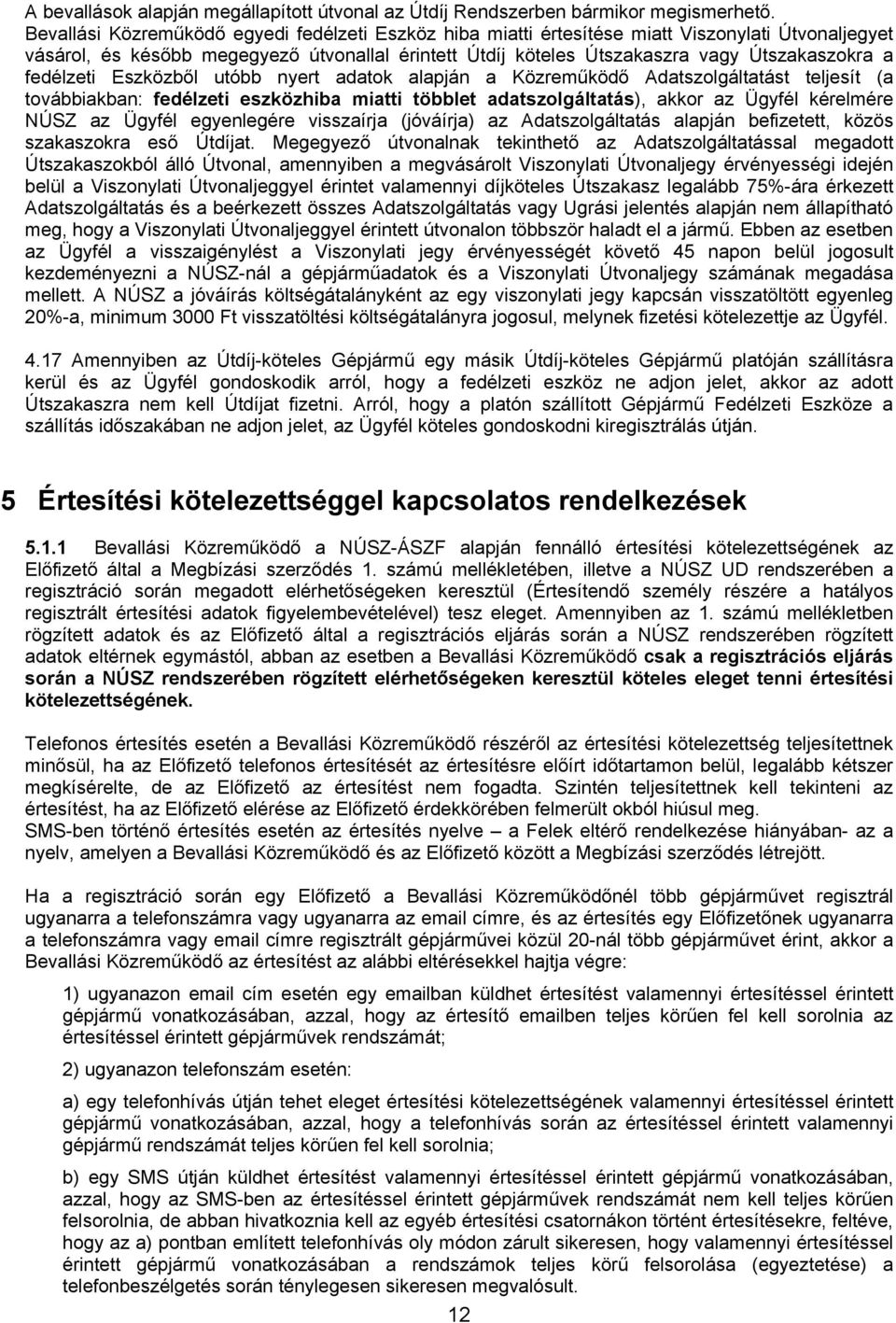 fedélzeti Eszközből utóbb nyert adatok alapján a Közreműködő Adatszolgáltatást teljesít (a továbbiakban: fedélzeti eszközhiba miatti többlet adatszolgáltatás), akkor az Ügyfél kérelmére NÚSZ az