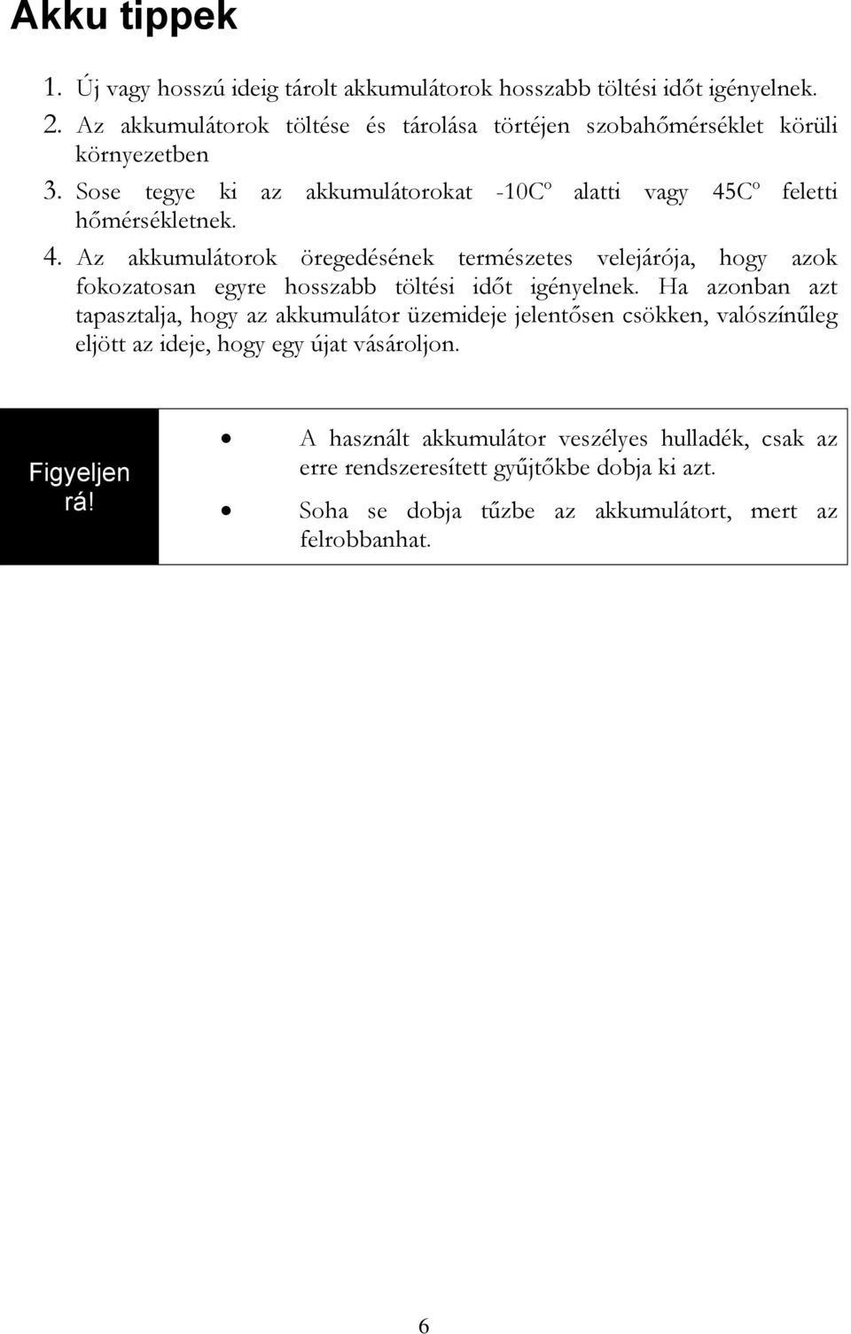 C o feletti hőmérsékletnek. 4. Az akkumulátorok öregedésének természetes velejárója, hogy azok fokozatosan egyre hosszabb töltési időt igényelnek.