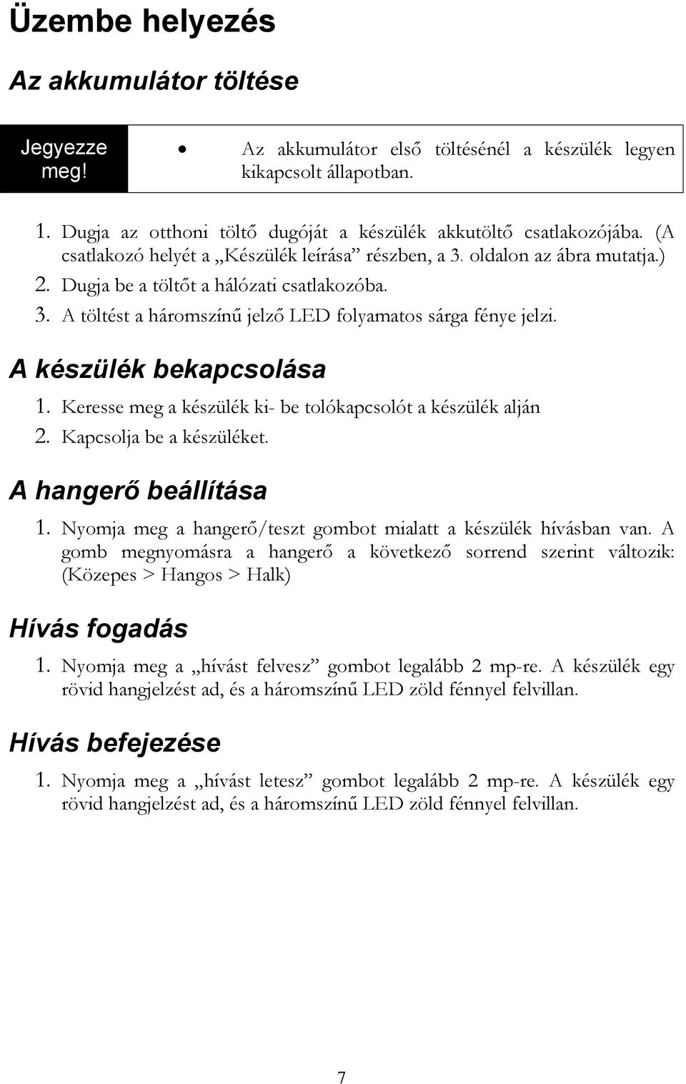 A készülék bekapcsolása 1. Keresse meg a készülék ki- be tolókapcsolót a készülék alján 2. Kapcsolja be a készüléket. A hangerő beállítása 1.