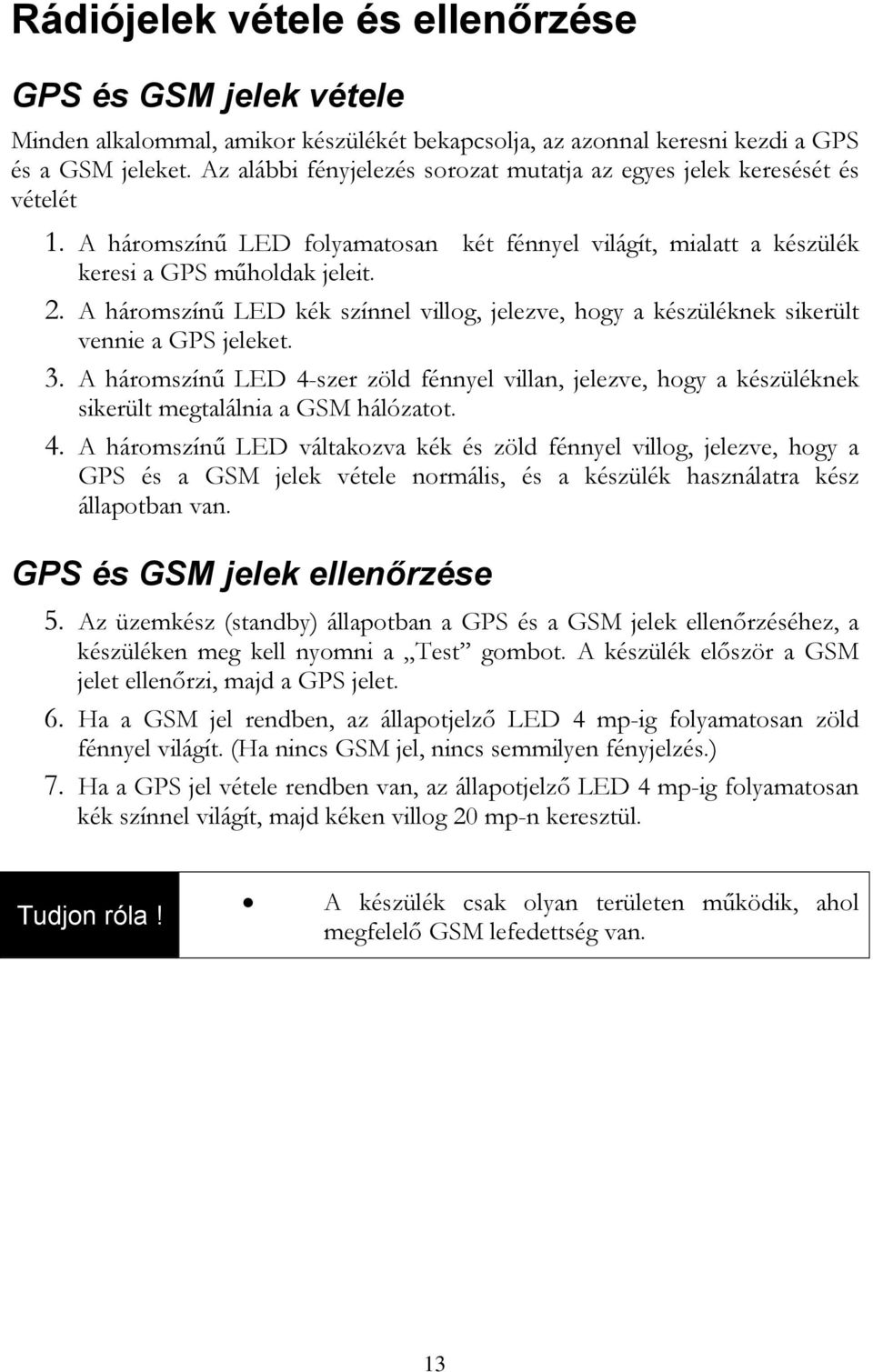 A háromszínű LED kék színnel villog, jelezve, hogy a készüléknek sikerült vennie a GPS jeleket. 3.