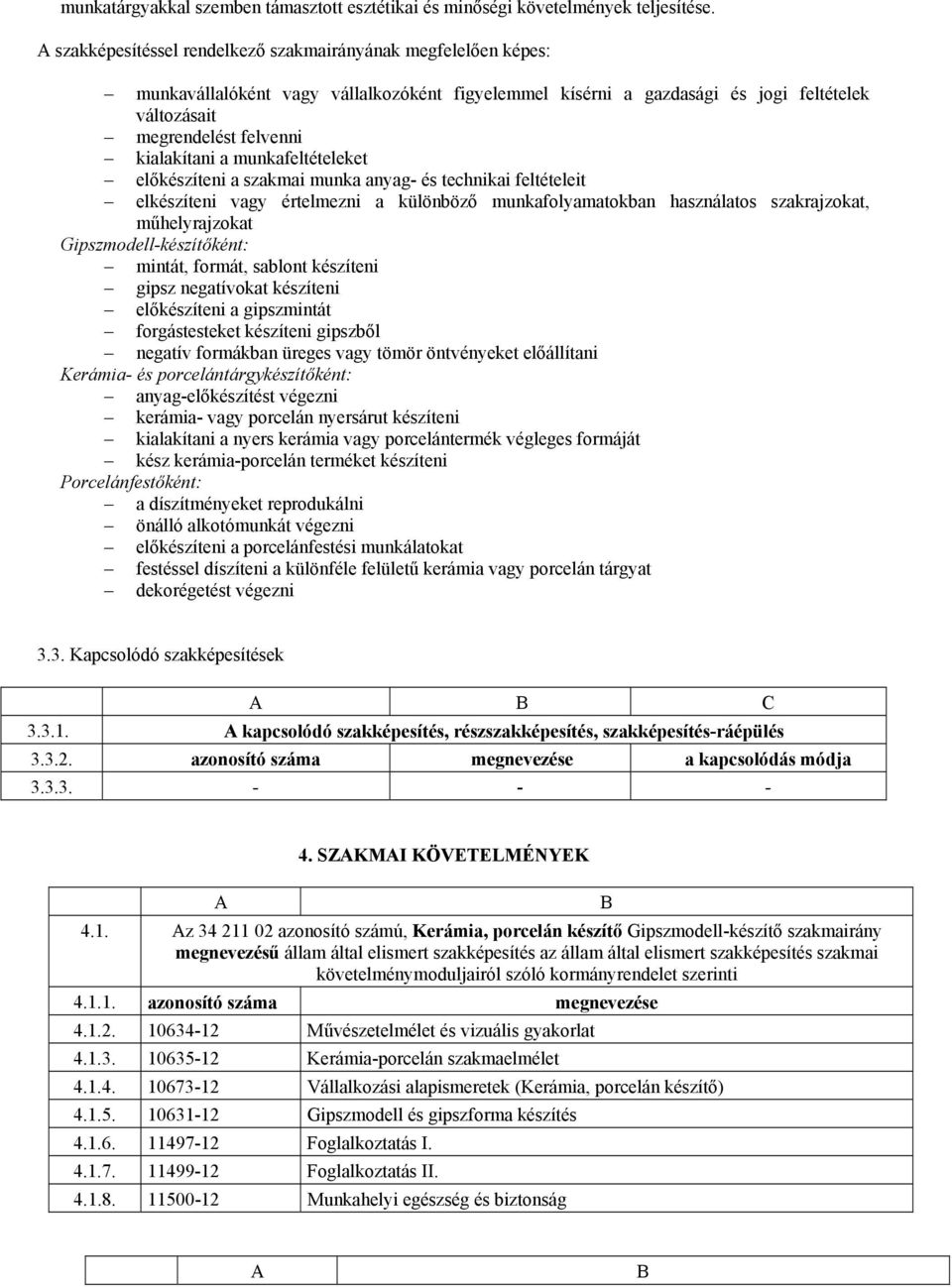 a munkafeltételeket előkészíteni a szakmai munka anyag- és technikai feltételeit elkészíteni vagy értelmezni a különböző munkafolyamatokban használatos szakrajzokat, műhelyrajzokat