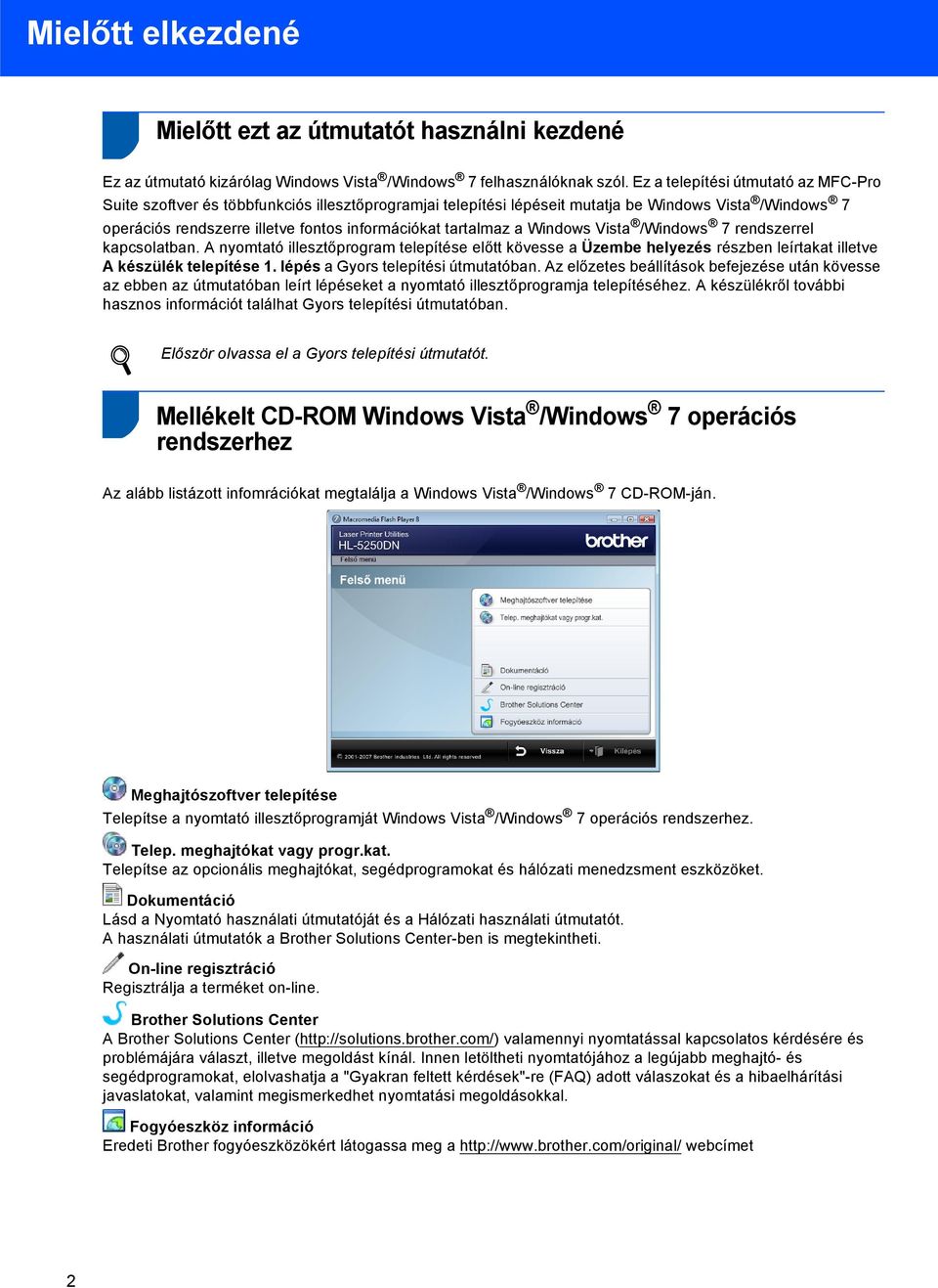 Windows Vista / 7 rendszerrel kapcsolatban. A nyomtató illesztőprogram telepítése előtt kövesse a Üzembe helyezés részben leírtakat illetve A készülék telepítése 1.