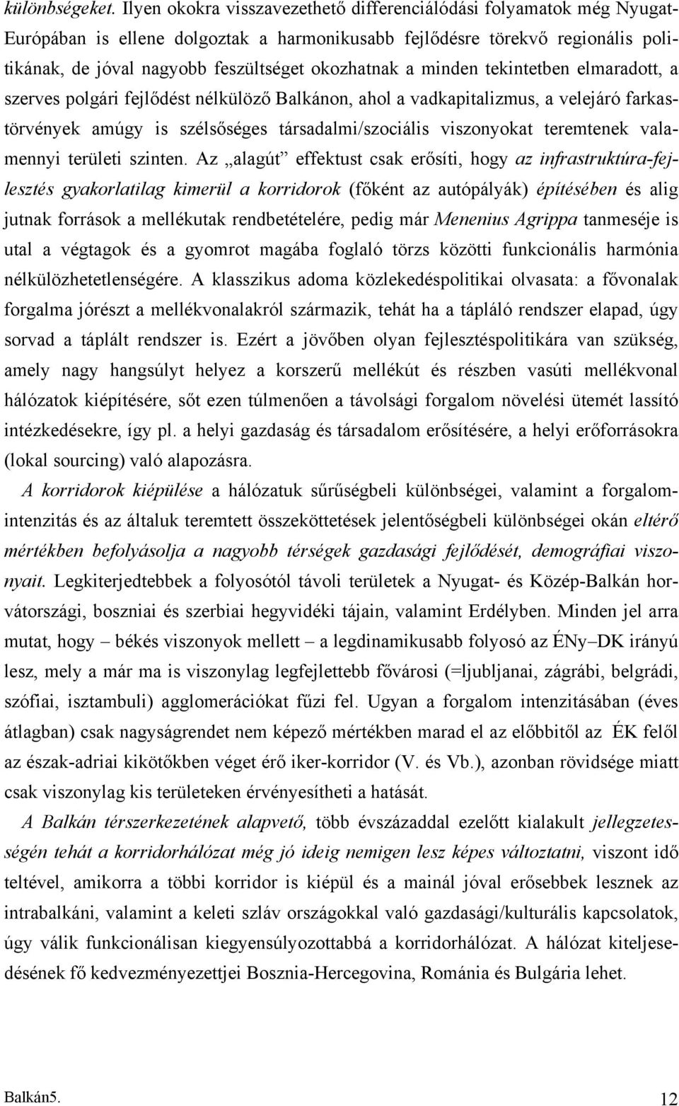 a minden tekintetben elmaradott, a szerves polgári fejlődést nélkülöző Balkánon, ahol a vadkapitalizmus, a velejáró farkastörvények amúgy is szélsőséges társadalmi/szociális viszonyokat teremtenek
