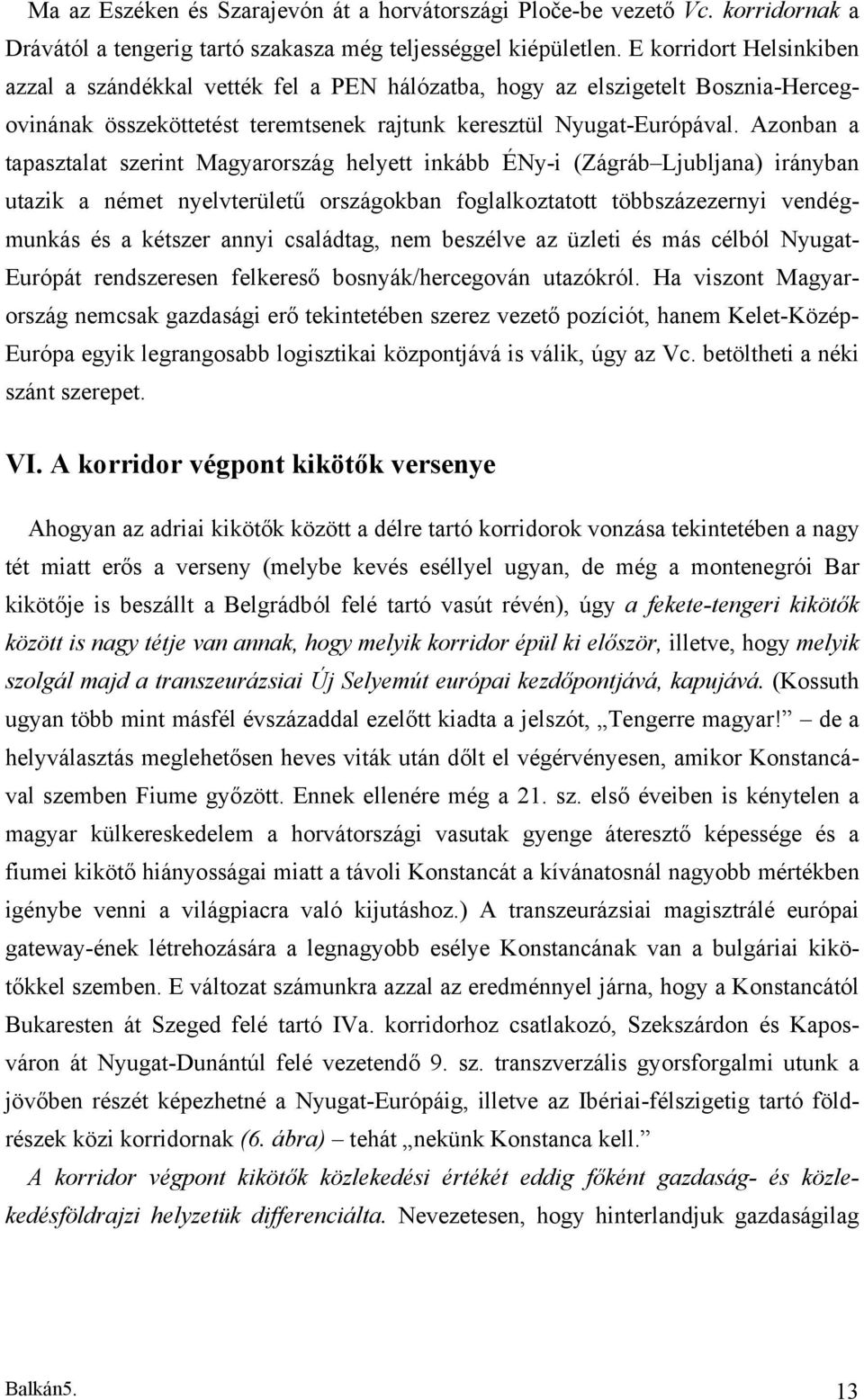 Azonban a tapasztalat szerint Magyarország helyett inkább ÉNy-i (Zágráb Ljubljana) irányban utazik a német nyelvterületű országokban foglalkoztatott többszázezernyi vendégmunkás és a kétszer annyi