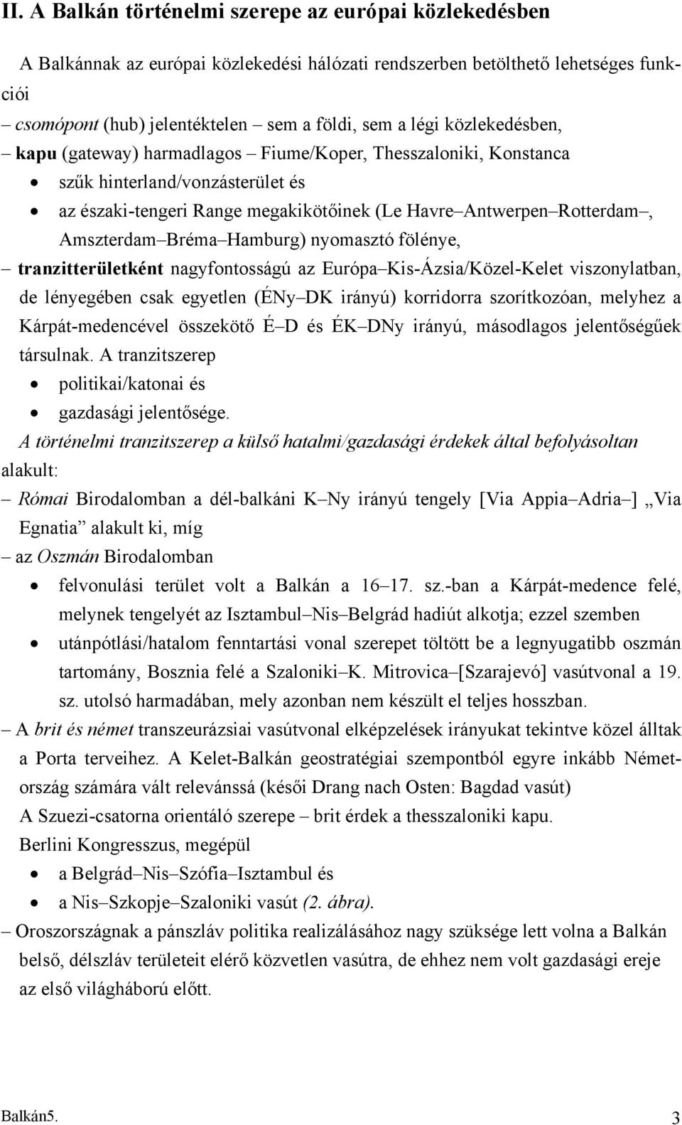 Hamburg) nyomasztó fölénye, tranzitterületként nagyfontosságú az Európa Kis-Ázsia/Közel-Kelet viszonylatban, de lényegében csak egyetlen (ÉNy DK irányú) korridorra szorítkozóan, melyhez a