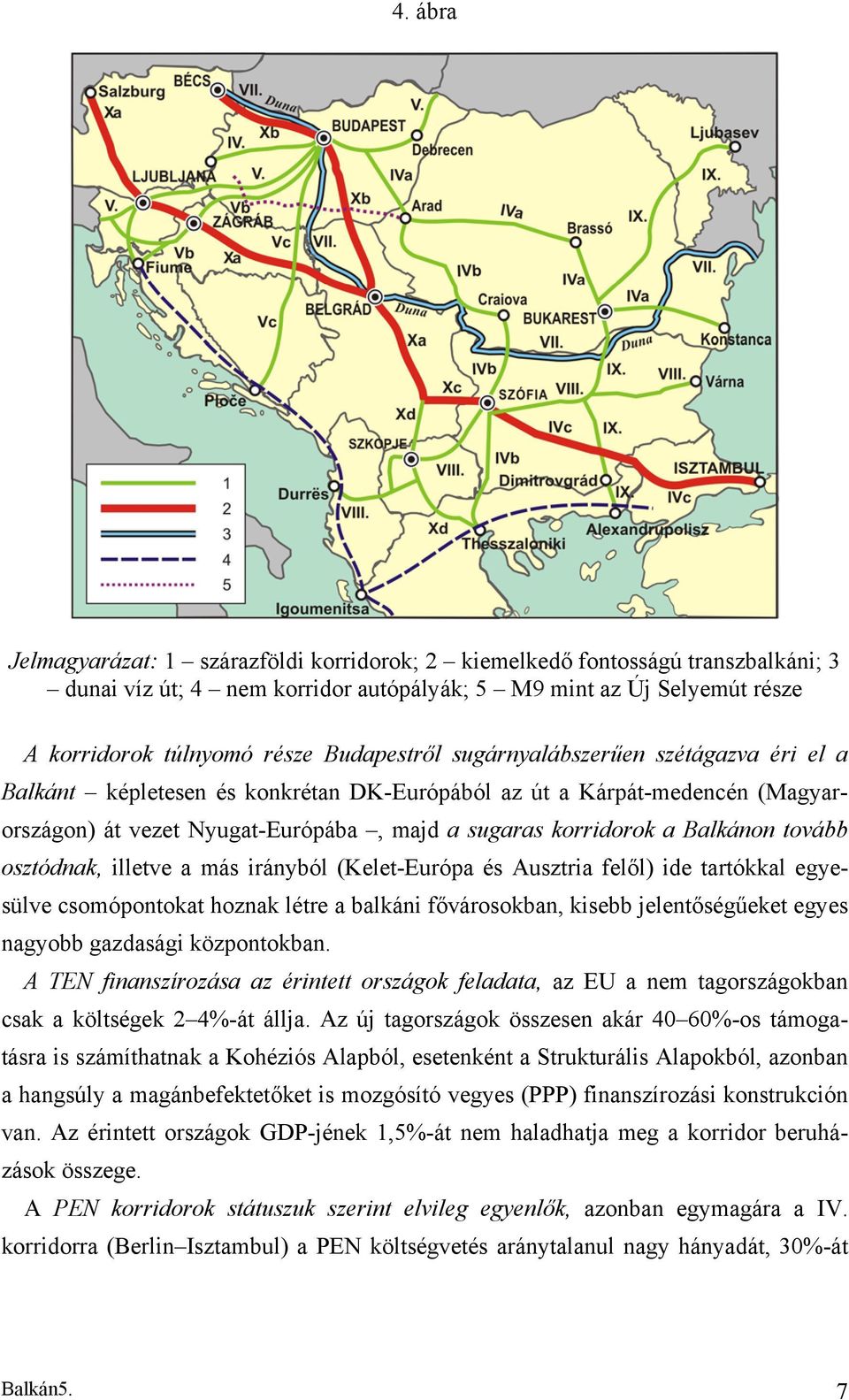 tovább osztódnak, illetve a más irányból (Kelet-Európa és Ausztria felől) ide tartókkal egyesülve csomópontokat hoznak létre a balkáni fővárosokban, kisebb jelentőségűeket egyes nagyobb gazdasági