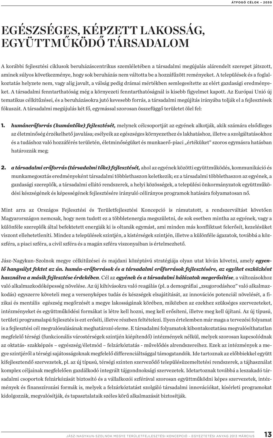 A települések és a foglalkoztatás helyzete nem, vagy alig javult, a válság pedig drámai mértékben semlegesítette az elért gazdasági eredményeket.