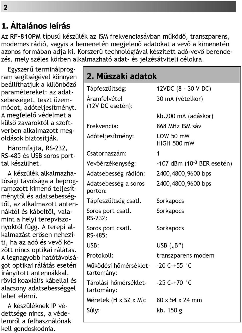 Egyszerű terminálprogram segítségével könnyen beállíthatjuk a különböző paramétereket: az adatsebességet, teszt üzemmódot, adóteljesítményt.