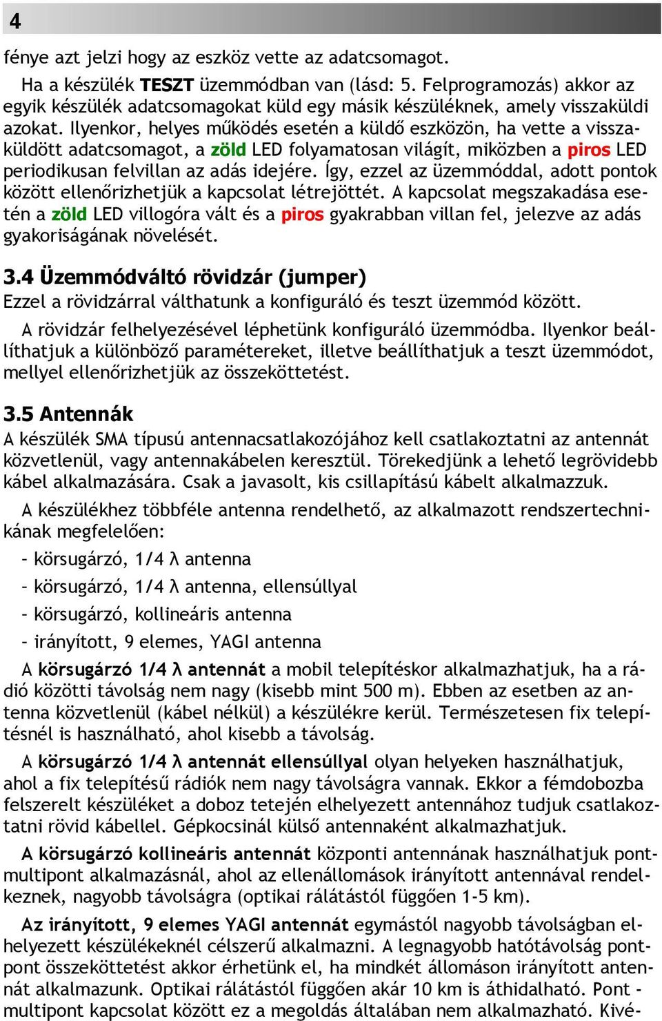 Ilyenkor, helyes működés esetén a küldő eszközön, ha vette a visszaküldött adatcsomagot, a zöld LED folyamatosan világít, miközben a piros LED periodikusan felvillan az adás idejére.