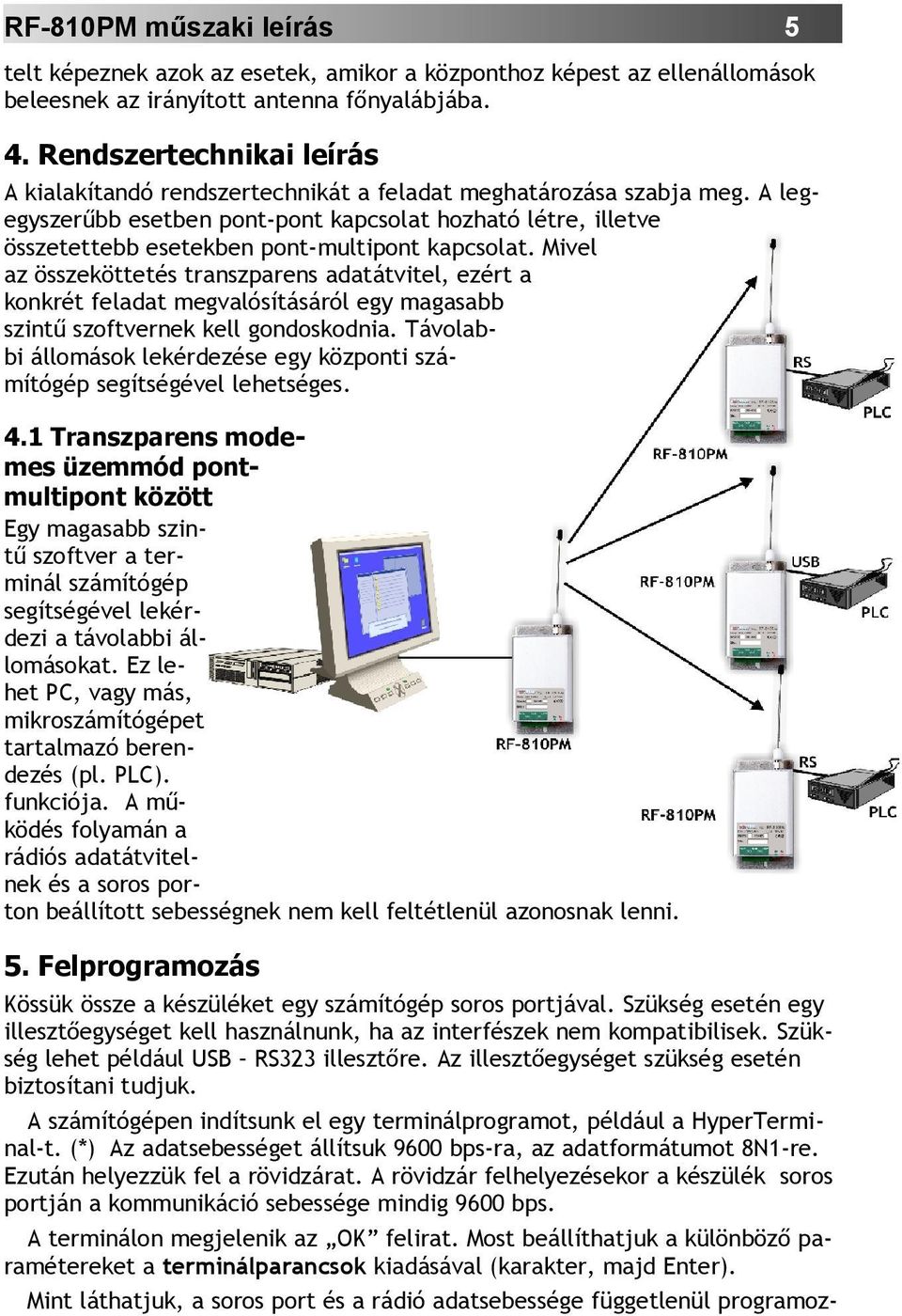 A legegyszerűbb esetben pont-pont kapcsolat hozható létre, illetve összetettebb esetekben pont-multipont kapcsolat.