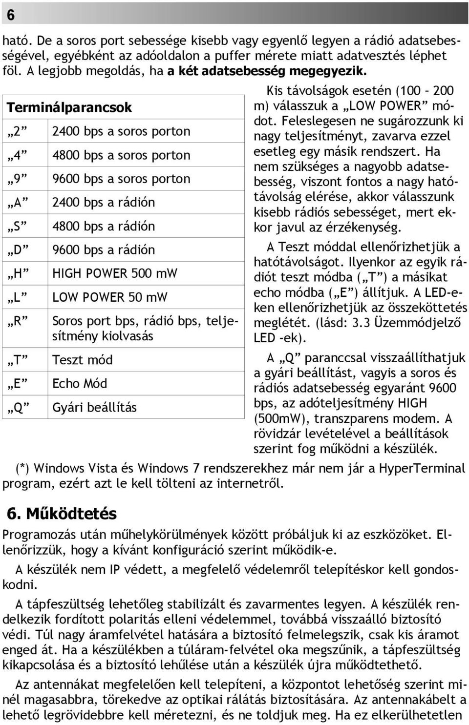 Terminálparancsok 2 2400 bps a soros porton 4 4800 bps a soros porton 9 9600 bps a soros porton A S D H L R T E Q 2400 bps a rádión 4800 bps a rádión 9600 bps a rádión HIGH POWER 500 mw LOW POWER 50