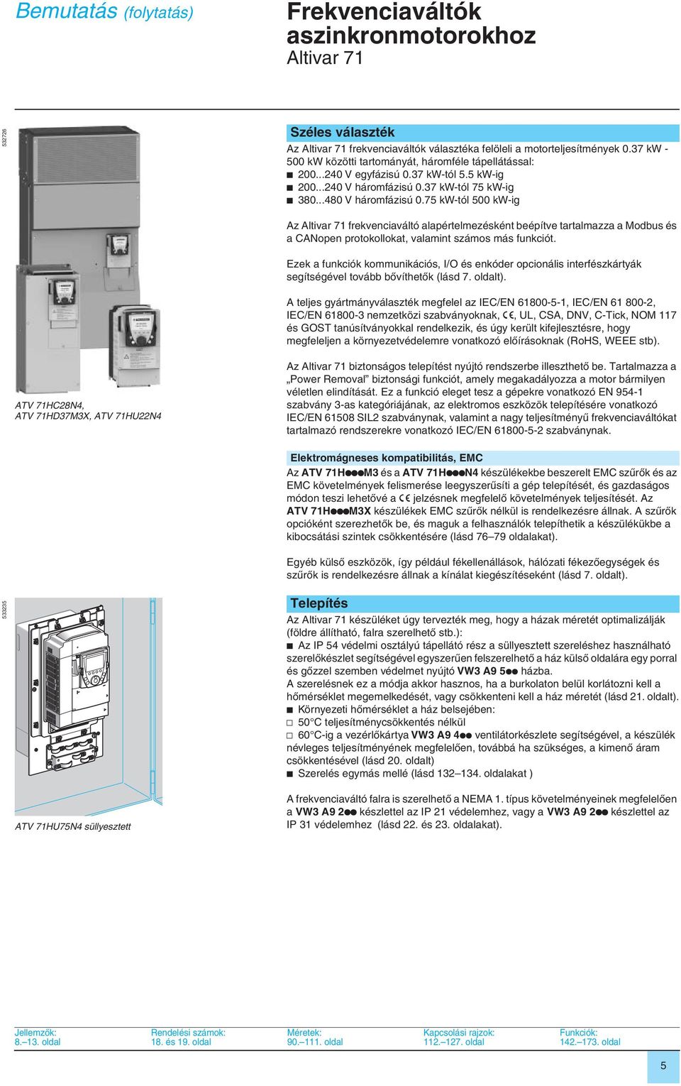 75 kw-tól 5 kw-ig Az frekvenciaváltó alapértelmezésként beépítve tartalmazza a Modbus és a CANopen protokollokat, valamint számos más funkciót.
