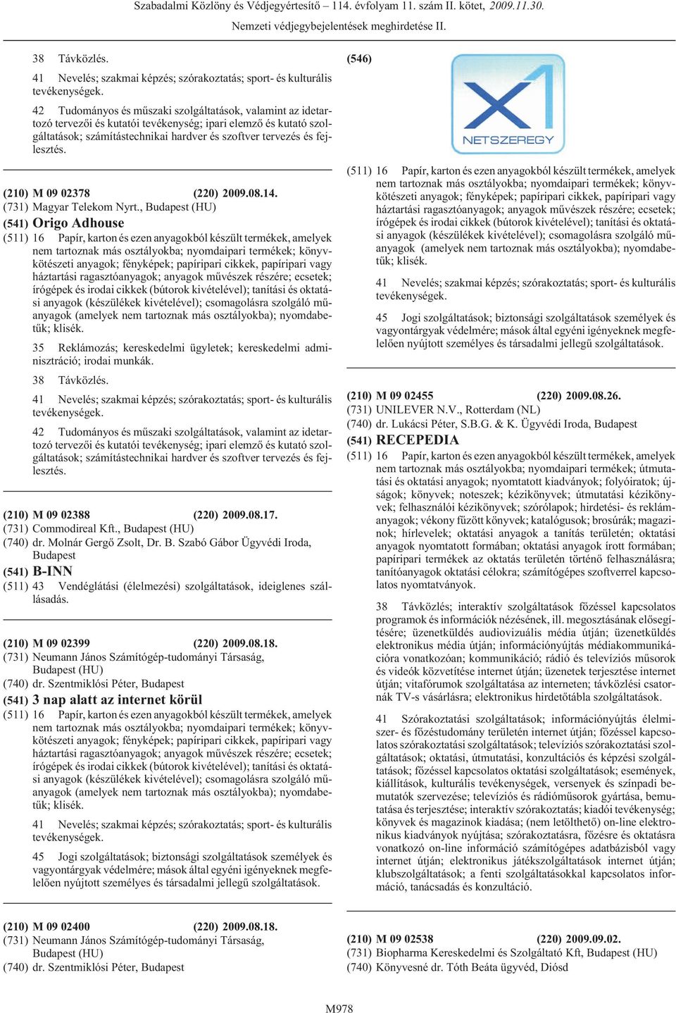 Szabó Gábor Ügyvédi Iroda, (541) B-INN (511) 43 Vendéglátási (élelmezési) szolgáltatások, ideiglenes szállásadás. (210) M 09 02399 (220) 2009.08.18.
