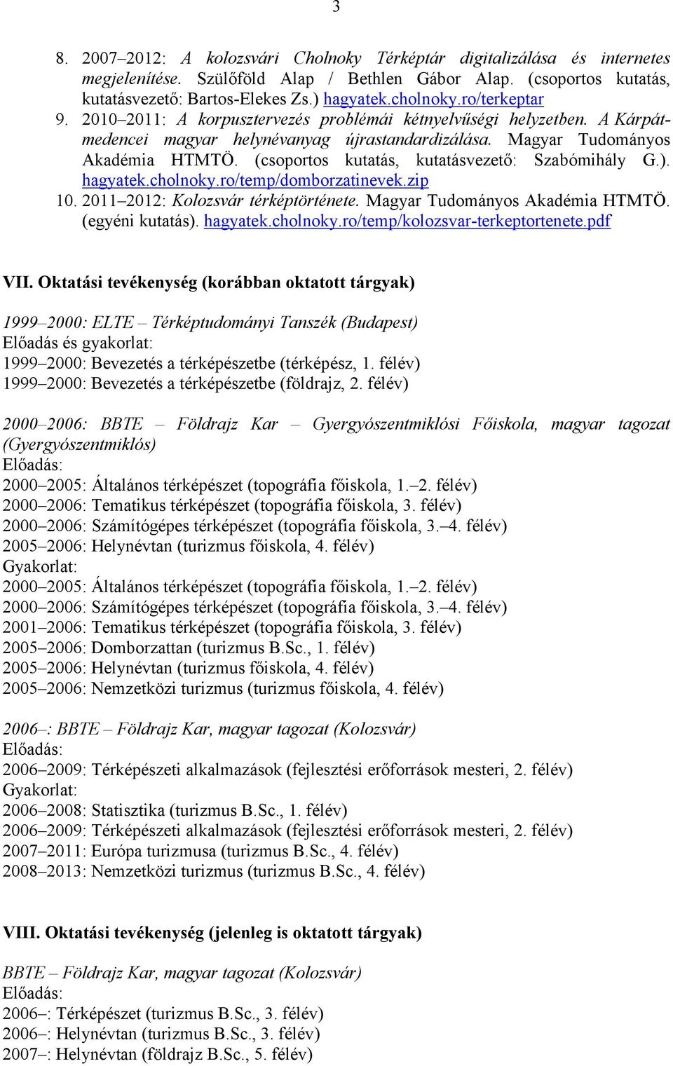 (csoportos kutatás, kutatásvezető: Sza bómihály G.). hagyatek.cholnoky.ro/temp/domborzatinevek.zip 10. 2011 2012: Kolozsvár térképtörténete. Magyar Tudományos Akadémia HTMTÖ. (egyéni kutatás).