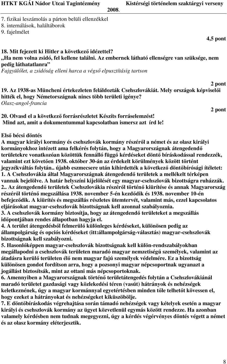 Az 1938-as Müncheni értekezleten feláldozták Csehszlovákiát. Mely országok képviselıi hitték el, hogy Németországnak nincs több területi igénye? Olasz-angol-francia 2 pont 20.