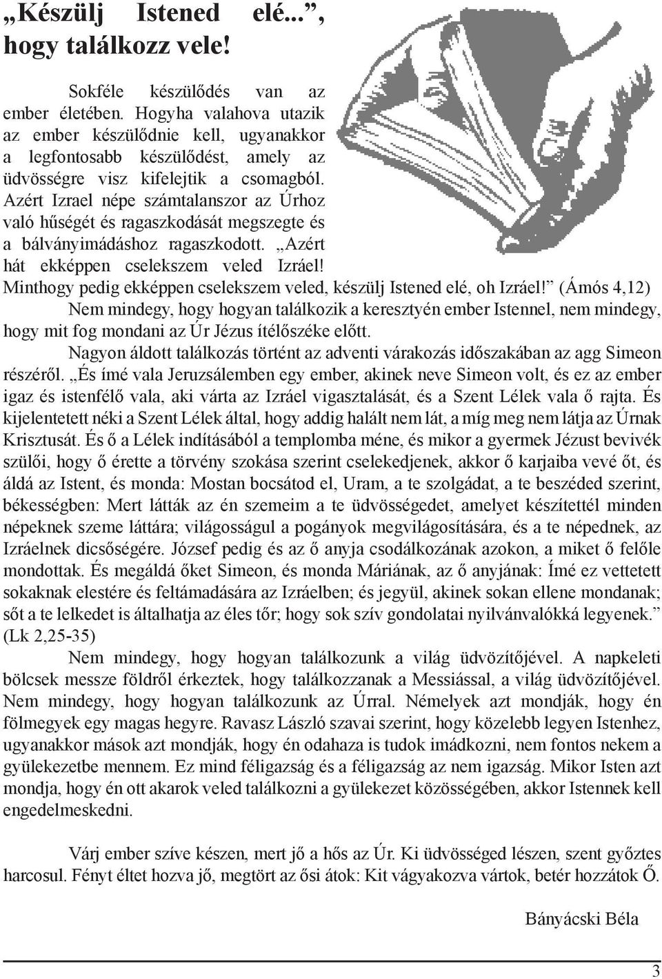 Azért Izrael népe számtalanszor az Úrhoz való hűségét és ragaszkodását megszegte és a bálványimádáshoz ragaszkodott. Azért hát ekképpen cselekszem veled Izráel!