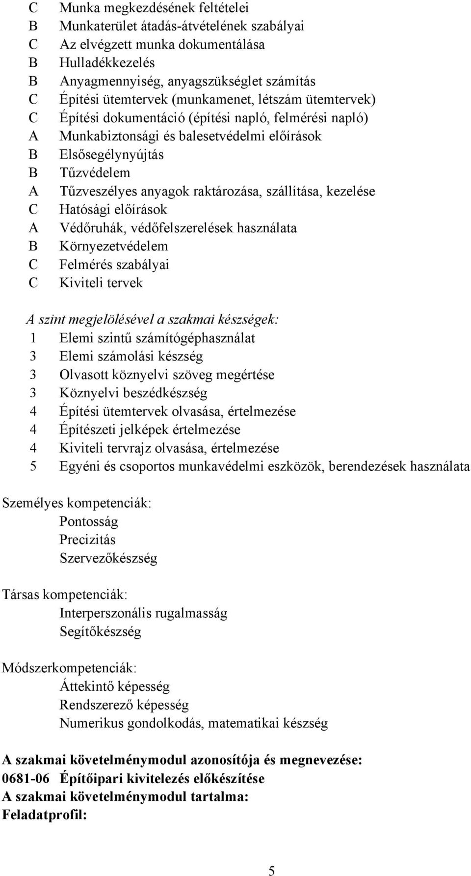 raktározása, szállítása, kezelése Hatósági előírások Védőruhák, védőfelszerelések használata Környezetvédelem Felmérés szabályai Kiviteli tervek A szint megjelölésével a szakmai készségek: 1 Elemi