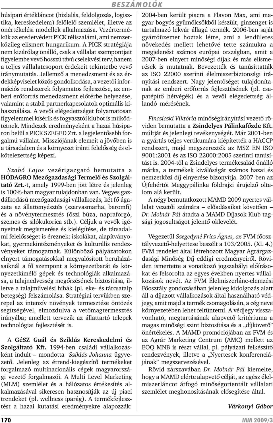 A PICK stratégiája nem kizárólag önálló, csak a vállalat szempontjait figyelembe vevõ hosszú távú cselekvési terv, hanem a teljes vállalatcsoport érdekeit tekintetbe vevõ iránymutatás.