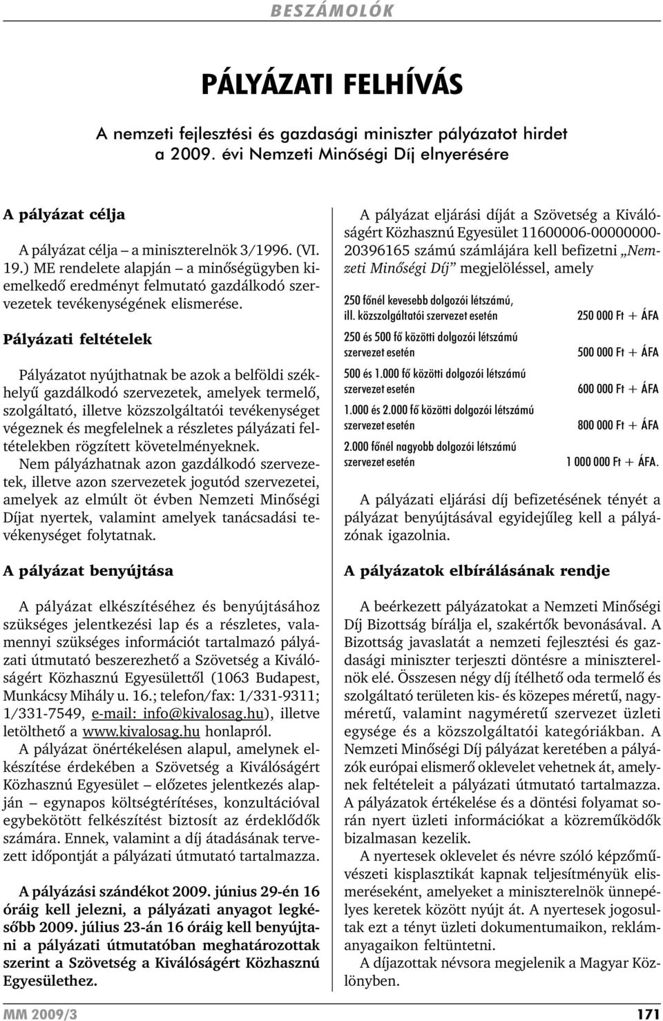 Pályázati feltételek Pályázatot nyújthatnak be azok a belföldi székhelyû gazdálkodó szervezetek, amelyek termelõ, szolgáltató, illetve közszolgáltatói tevékenységet végeznek és megfelelnek a
