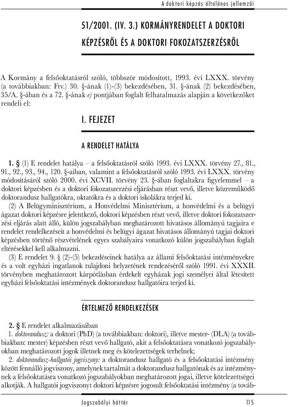 (1) E rendelet hatálya a felsőoktatásról szóló 1993. évi LXXX. törvény 27., 81., 91., 92., 93., 94., 120. -aiban, valamint a felsőoktatásról szóló 1993. évi LXXX. törvény módosításáról szóló 2000.