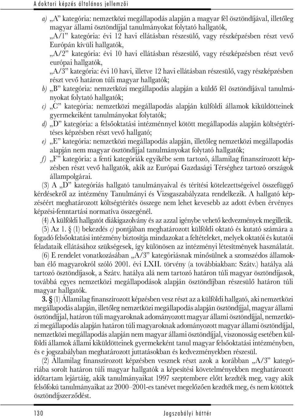 ellátásban részesülő, vagy részképzésben részt vevő határon túli magyar hallgatók; b) B kategória: nemzetközi megállapodás alapján a küldő fél ösztöndíjával tanulmányokat folytató hallgatók; c) C