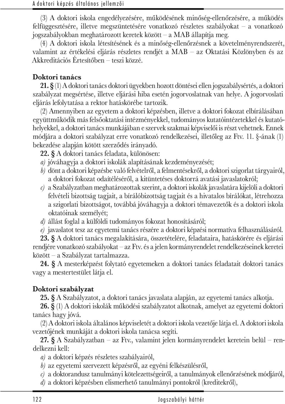 (4) A doktori iskola létesítésének és a minőség-ellenőrzésnek a követelményrendszerét, valamint az értékelési eljárás részletes rendjét a MAB az Oktatási Közlönyben és az Akkreditációs Értesítőben