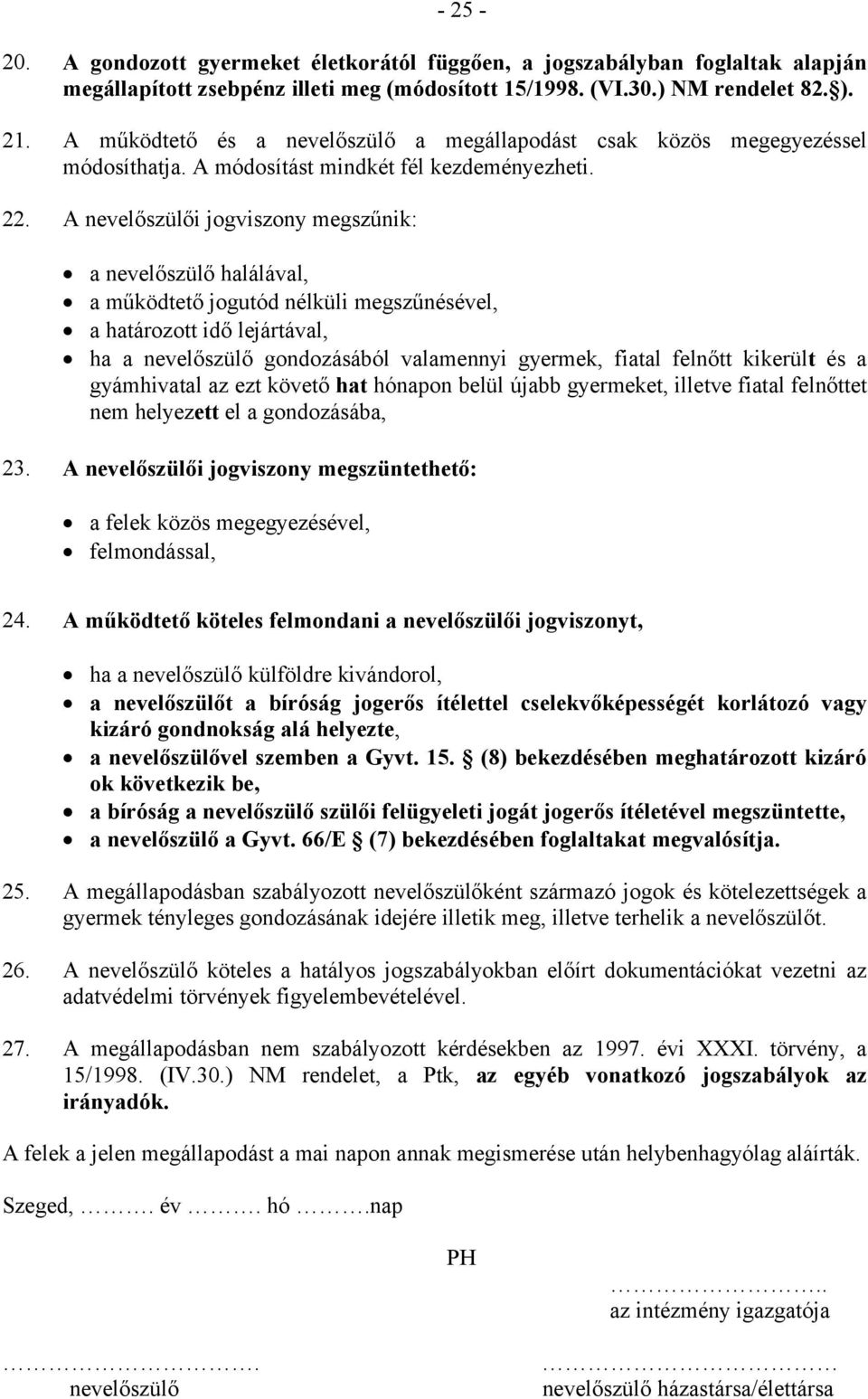 A nevelőszülői jogviszony megszűnik: a nevelőszülő halálával, a működtető jogutód nélküli megszűnésével, a határozott idő lejártával, ha a nevelőszülő gondozásából valamennyi gyermek, fiatal felnőtt