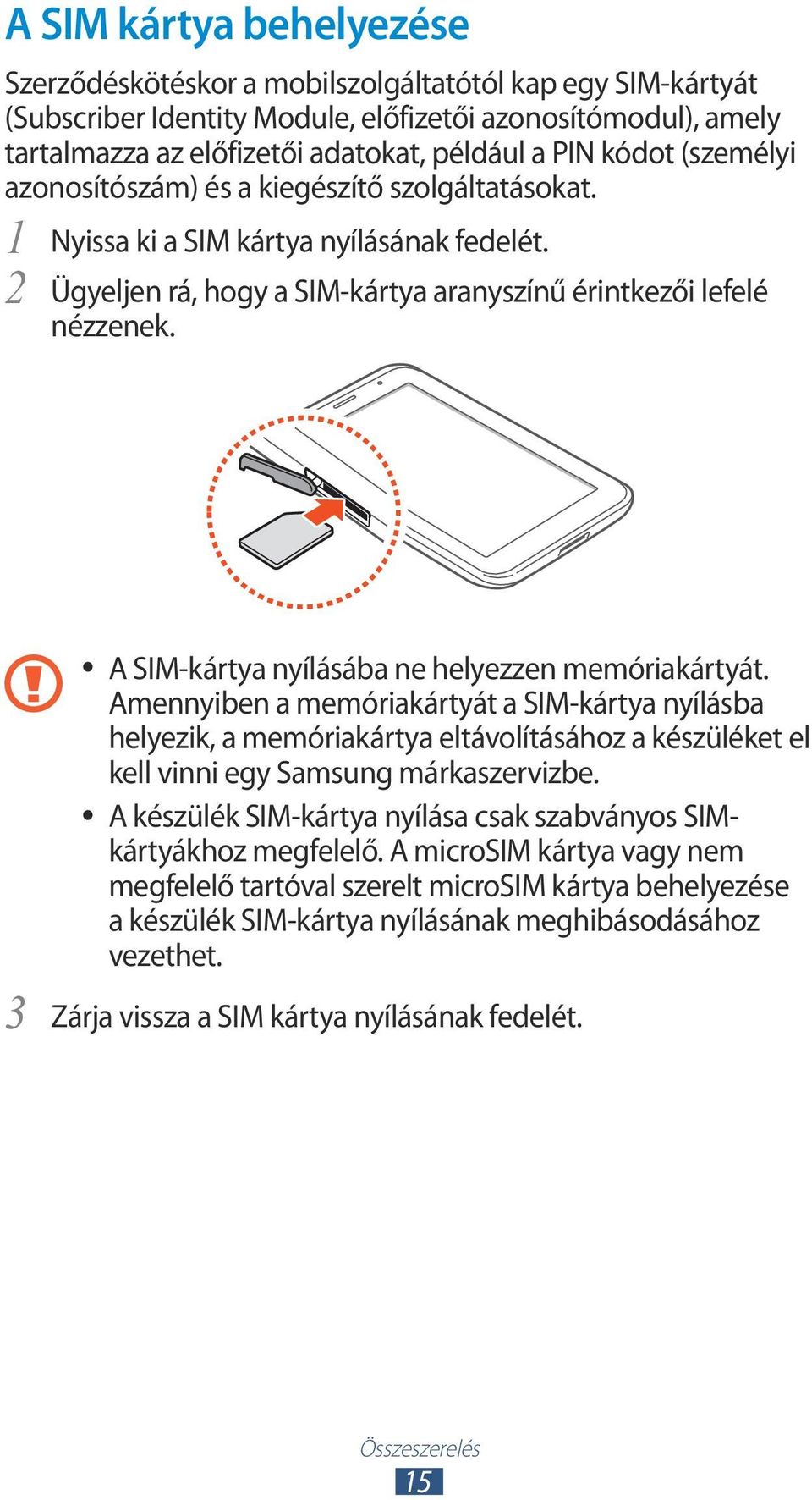 3 A SIM-kártya nyílásába ne helyezzen memóriakártyát. Amennyiben a memóriakártyát a SIM-kártya nyílásba helyezik, a memóriakártya eltávolításához a készüléket el kell vinni egy Samsung márkaszervizbe.