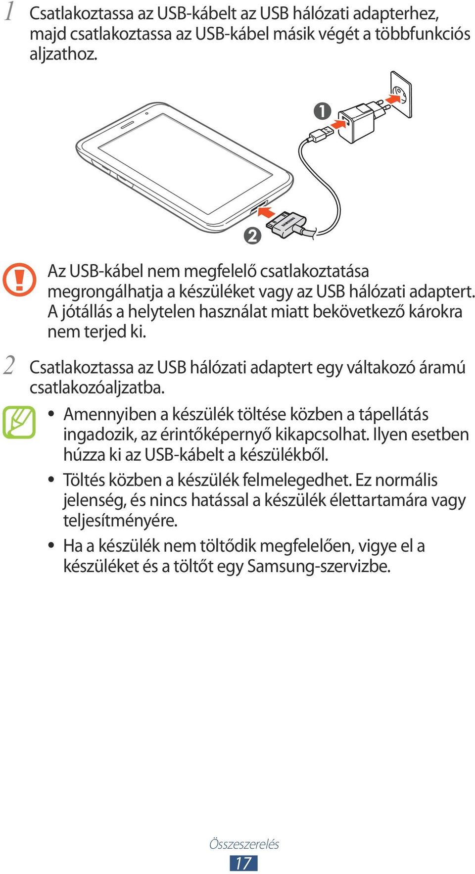 Csatlakoztassa az USB hálózati adaptert egy váltakozó áramú csatlakozóaljzatba. Amennyiben a készülék töltése közben a tápellátás ingadozik, az érintőképernyő kikapcsolhat.