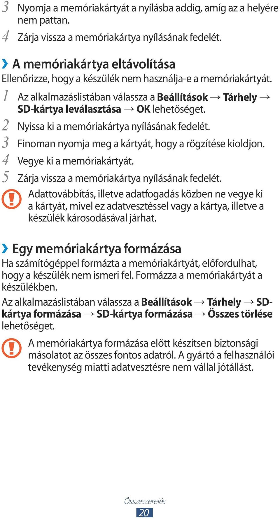 1 Az alkalmazáslistában válassza a Beállítások Tárhely SD-kártya leválasztása OK 2 3 4 5 Nyissa ki a memóriakártya nyílásának fedelét. Finoman nyomja meg a kártyát, hogy a rögzítése kioldjon.