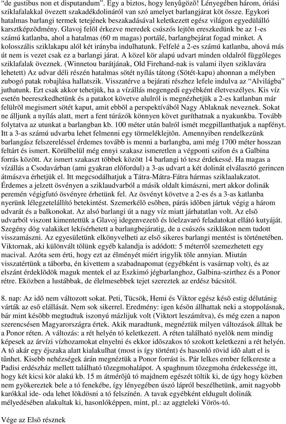 Glavoj felõl érkezve meredek csúszós lejtõn ereszkedünk be az 1-es számú katlanba, ahol a hatalmas (60 m magas) portálé, barlangbejárat fogad minket.