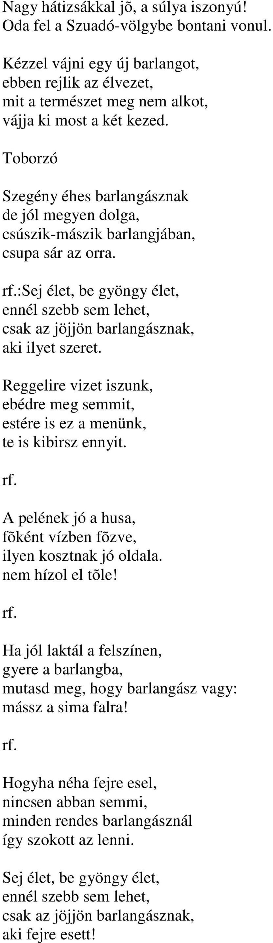 :sej élet, be gyöngy élet, ennél szebb sem lehet, csak az jöjjön barlangásznak, aki ilyet szeret. Reggelire vizet iszunk, ebédre meg semmit, estére is ez a menünk, te is kibirsz ennyit. rf.