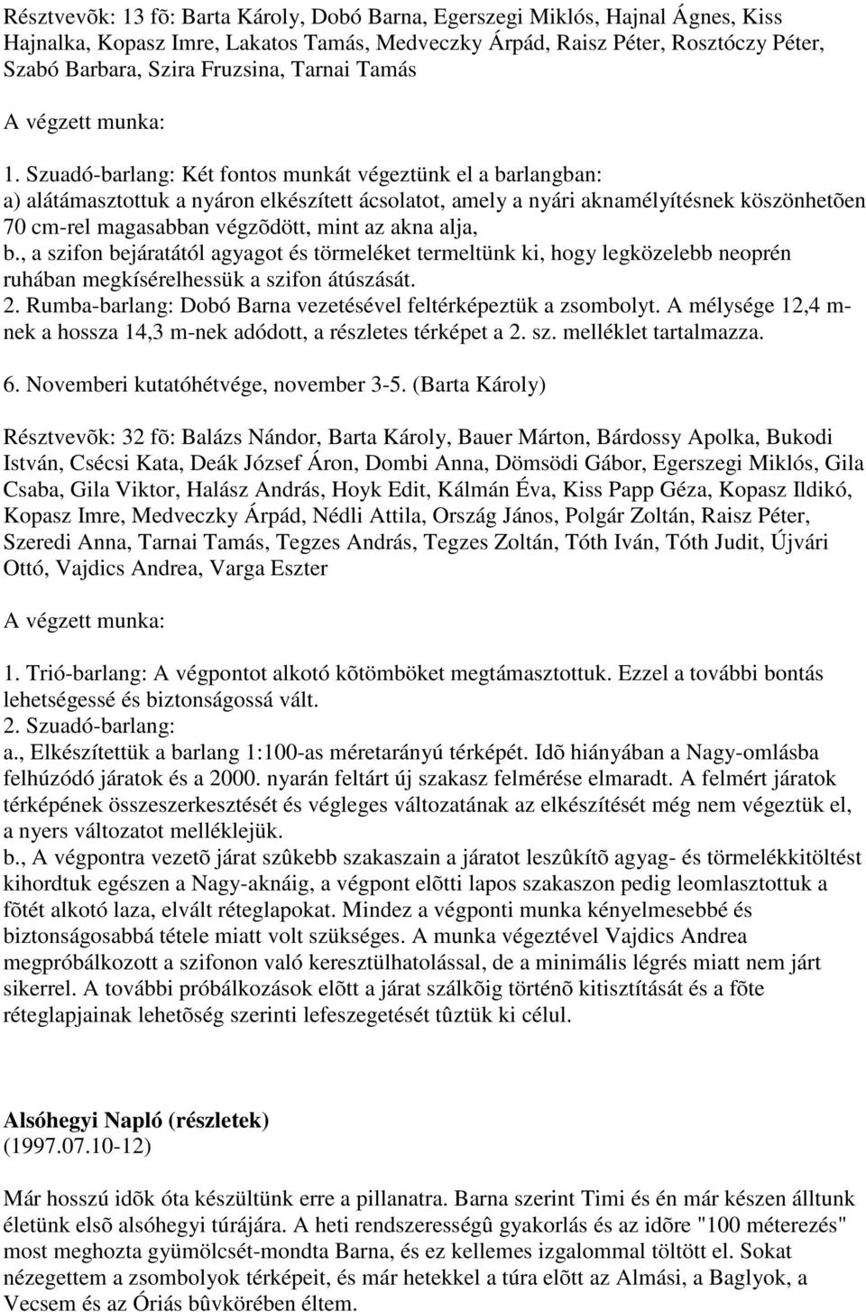 Szuadó-barlang: Két fontos munkát végeztünk el a barlangban: a) alátámasztottuk a nyáron elkészített ácsolatot, amely a nyári aknamélyítésnek köszönhetõen 70 cm-rel magasabban végzõdött, mint az akna