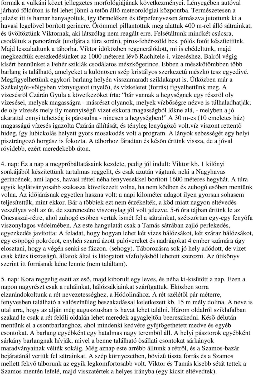 Örömmel pillantottuk meg alattuk 400 m-rel álló sátrainkat, és üvöltöztünk Viktornak, aki látszólag nem reagált erre.