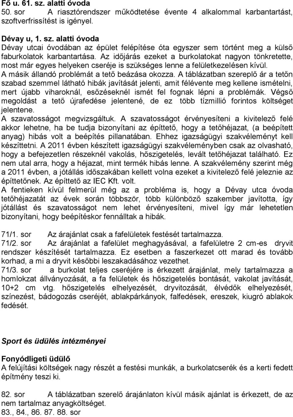 A táblázatban szereplő ár a tetőn szabad szemmel látható hibák javítását jelenti, amit félévente meg kellene ismételni, mert újabb viharoknál, esőzéseknél ismét fel fognak lépni a problémák.