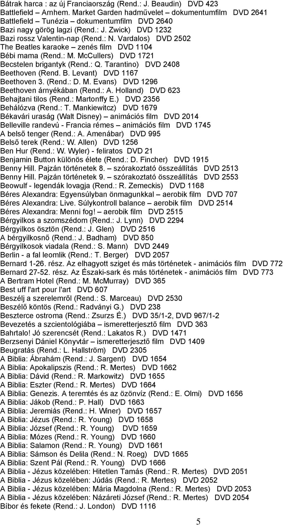 Vardalos) DVD 2502 The Beatles karaoke zenés film DVD 1104 Bébi mama (Rend.: M. McCullers) DVD 1721 Becstelen brigantyk (Rend.: Q. Tarantino) DVD 2408 Beethoven (Rend. B. Levant) DVD 1167 Beethoven 3.