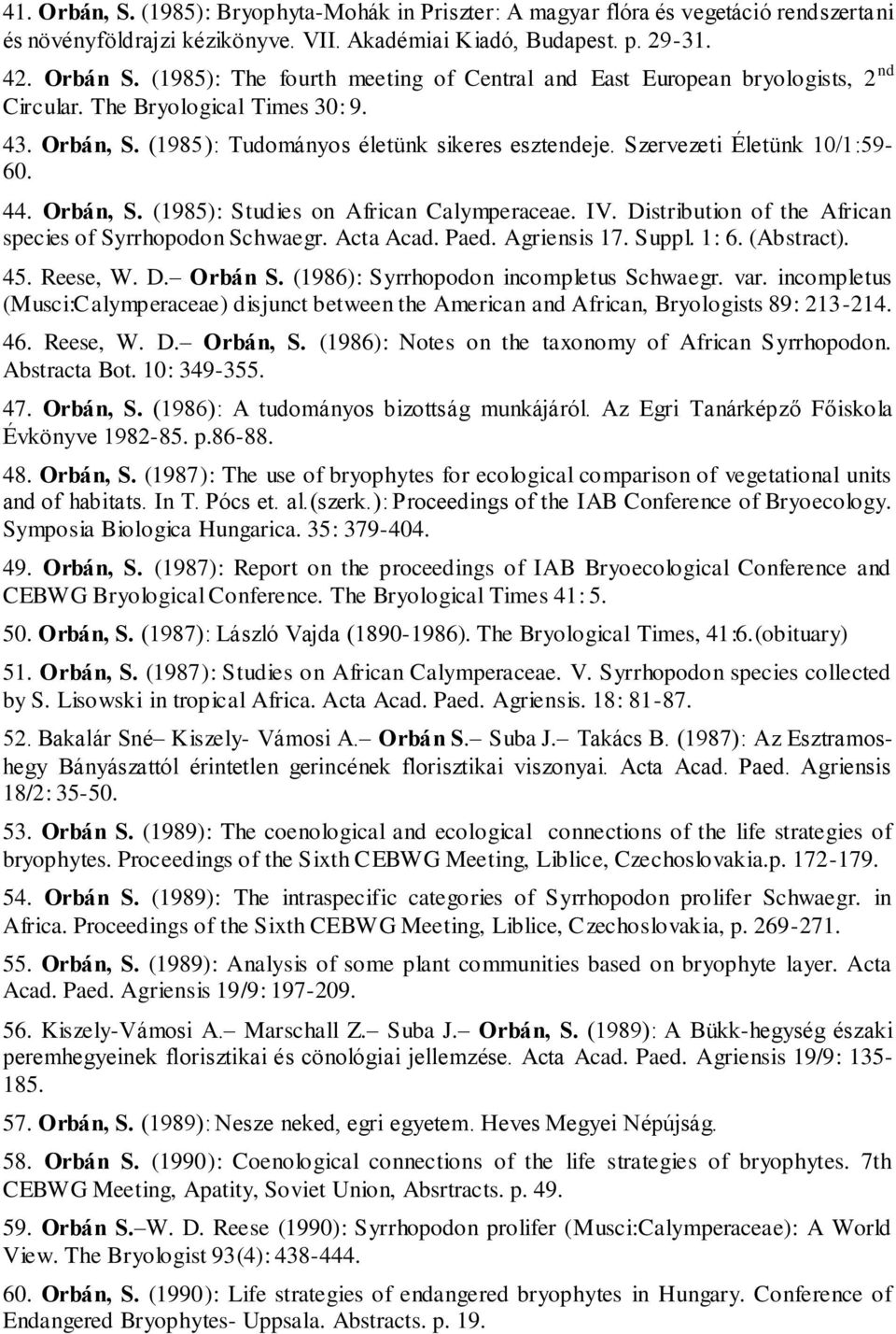 Szervezeti Életünk 10/1:59-60. 44. Orbán, S. (1985): Studies on African Calymperaceae. IV. Distribution of the African species of Syrrhopodon Schwaegr. Acta Acad. Paed. Agriensis 17. Suppl. 1: 6.