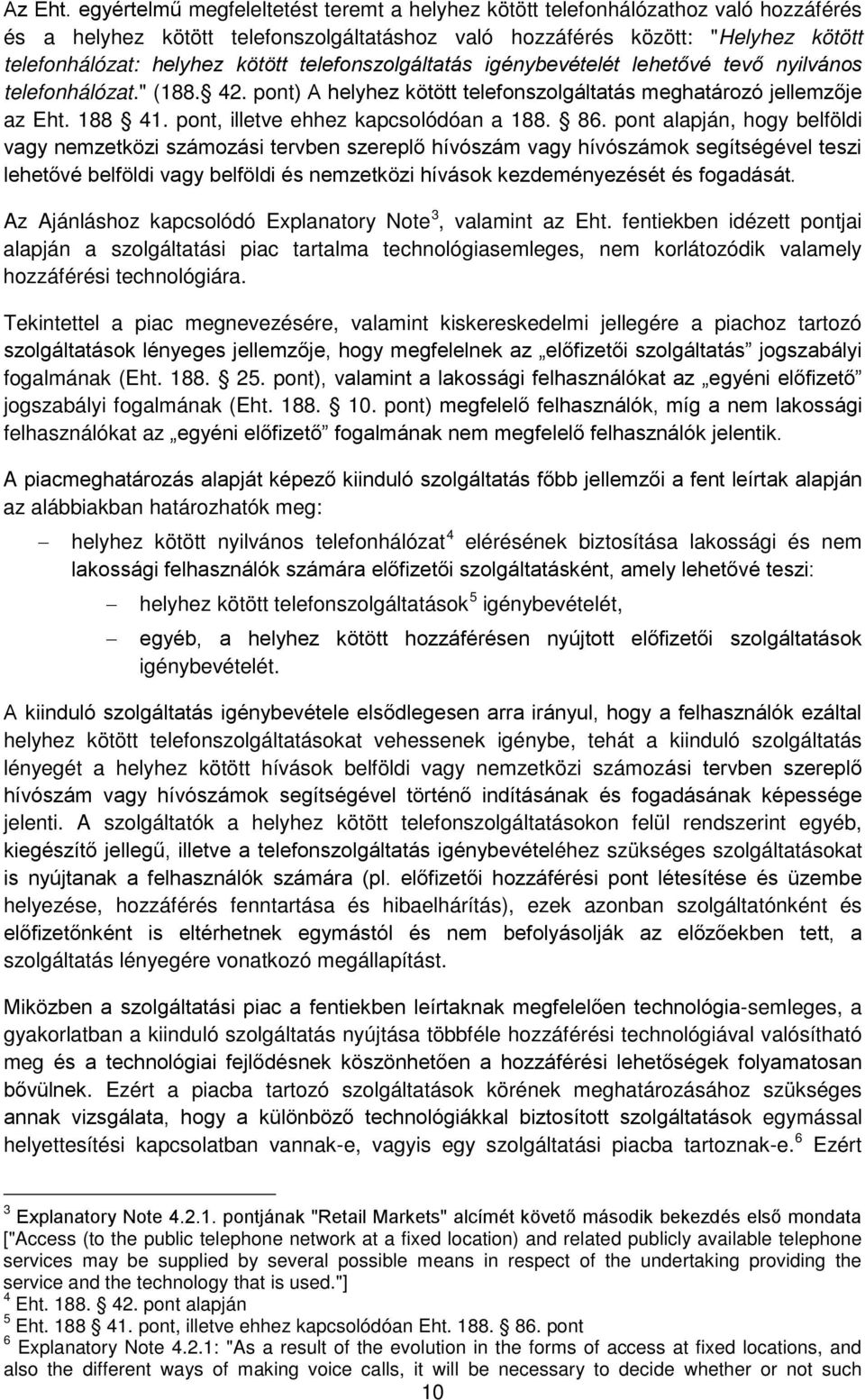 telefonszolgáltatás igénybevételét lehetővé tevő nyilvános telefonhálózat." (188. 42. pont) A helyhez kötött telefonszolgáltatás meghatározó jellemzője az Eht. 188 41.