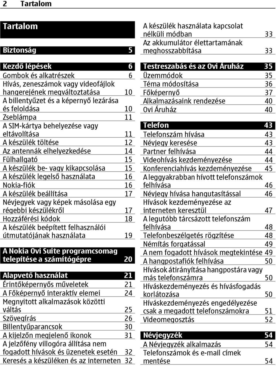Nokia-fiók 16 A készülék beállítása 17 Névjegyek vagy képek másolása egy régebbi készülékről 17 Hozzáférési kódok 18 A készülék beépített felhasználói útmutatójának használata 19 A Nokia Ovi Suite