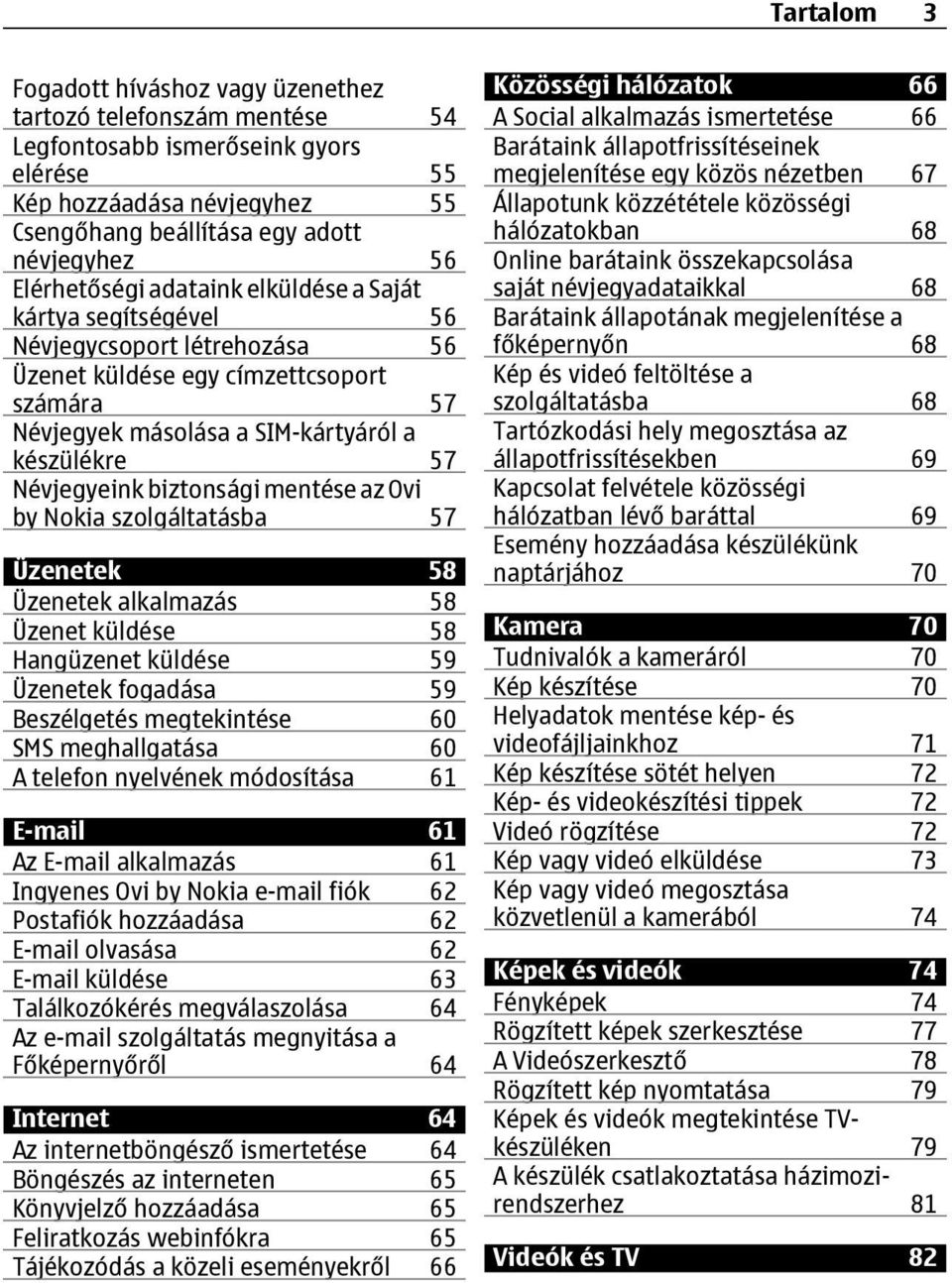 Névjegyeink biztonsági mentése az Ovi by Nokia szolgáltatásba 57 Üzenetek 58 Üzenetek alkalmazás 58 Üzenet küldése 58 Hangüzenet küldése 59 Üzenetek fogadása 59 Beszélgetés megtekintése 60 SMS