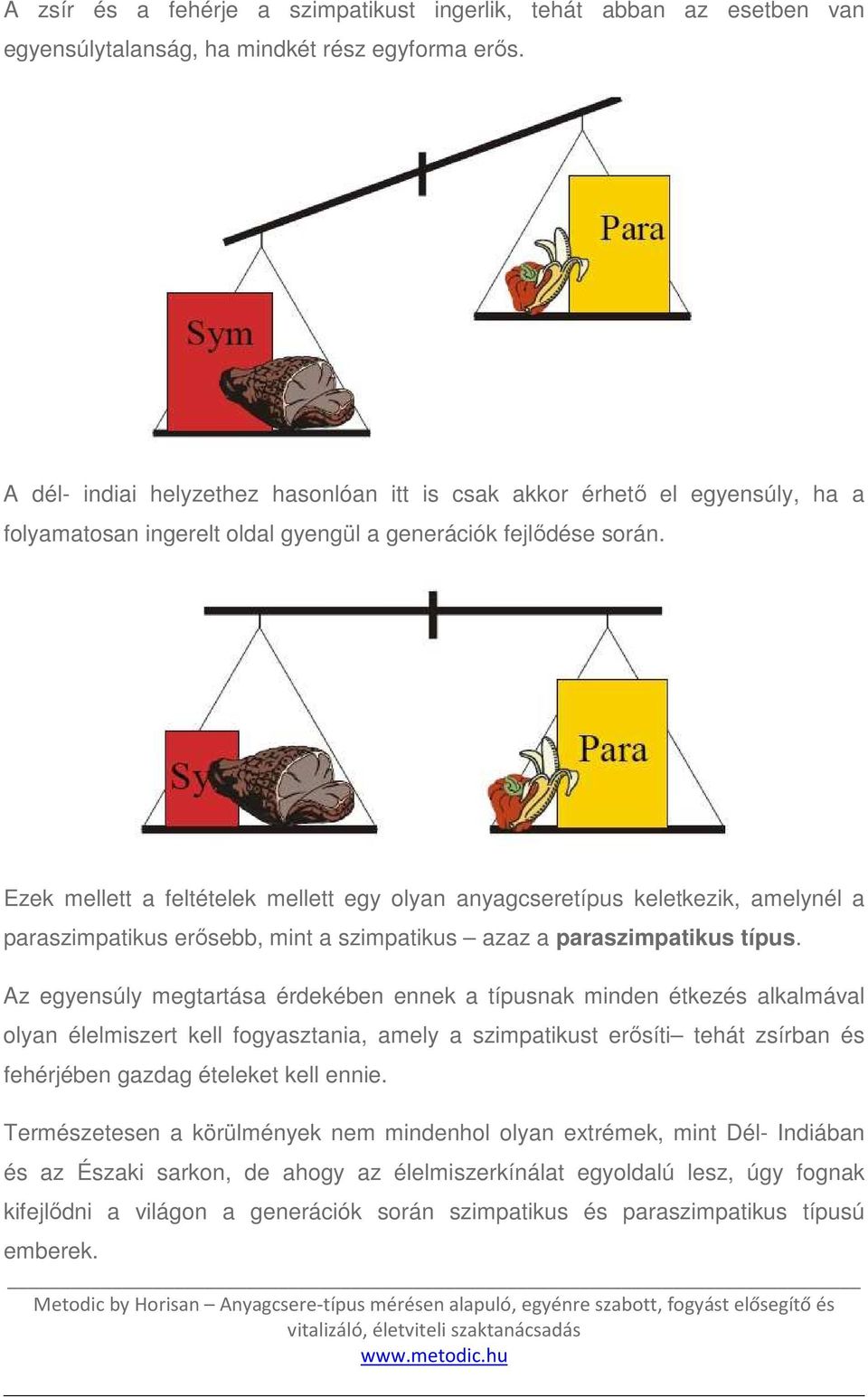 Ezek mellett a feltételek mellett egy olyan anyagcseretípus keletkezik, amelynél a paraszimpatikus erősebb, mint a szimpatikus azaz a paraszimpatikus típus.