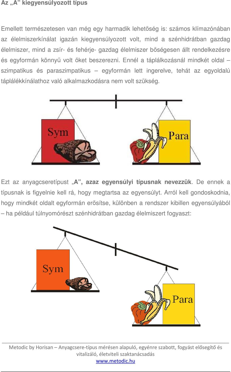 Ennél a táplálkozásnál mindkét oldal szimpatikus és paraszimpatikus egyformán lett ingerelve, tehát az egyoldalú táplálékkínálathoz való alkalmazkodásra nem volt szükség.