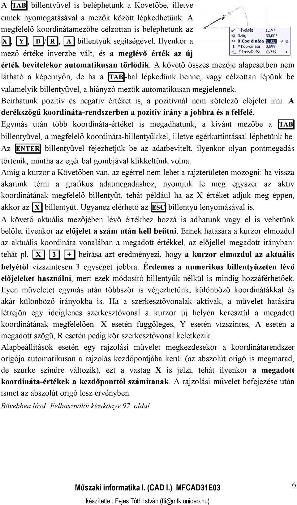 A követő összes mezője alapesetben nem látható a képernyőn, de ha a TAB -bal lépkedünk benne, vagy célzottan lépünk be valamelyik billentyűvel, a hiányzó mezők automatikusan megjelennek.